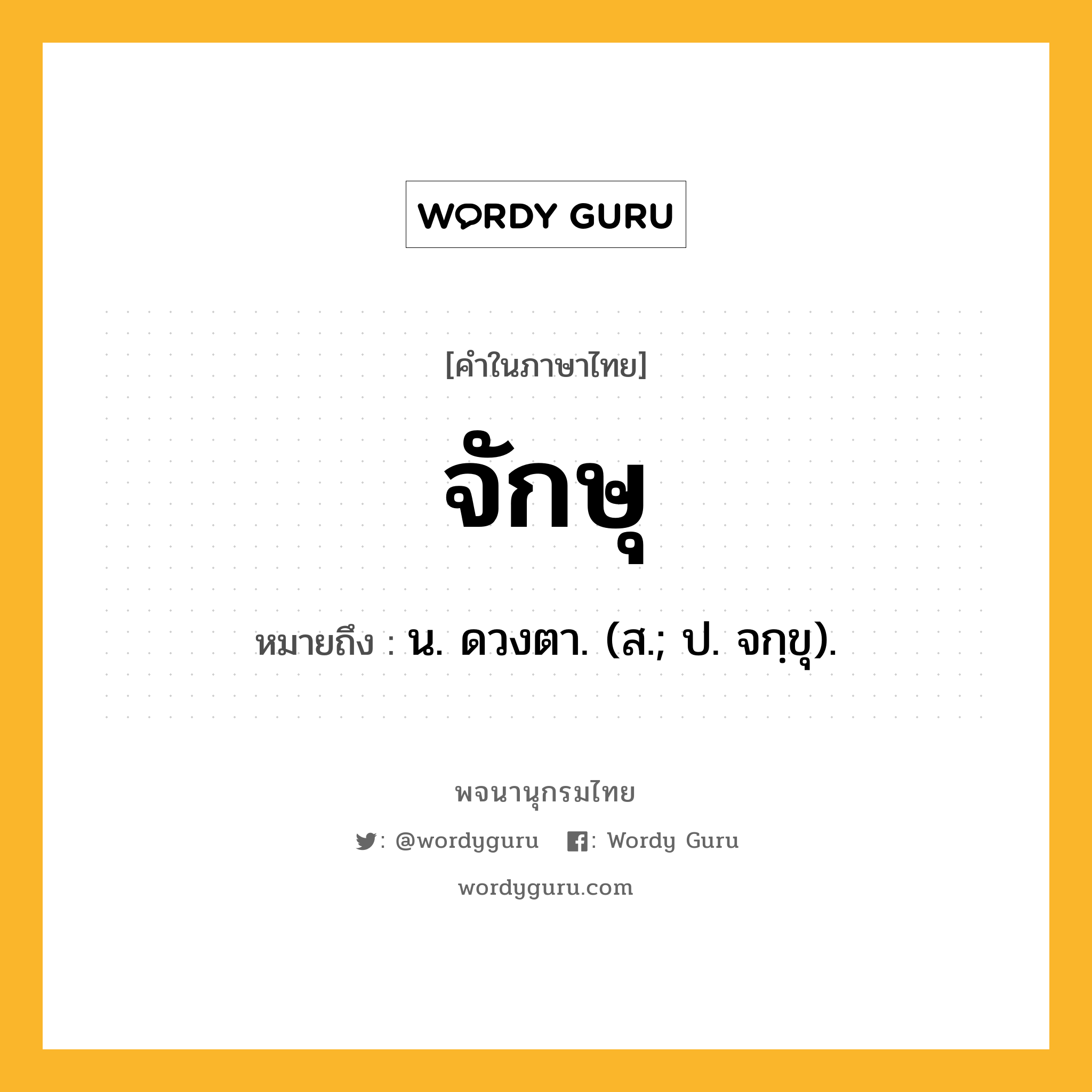 จักษุ หมายถึงอะไร?, คำในภาษาไทย จักษุ หมายถึง น. ดวงตา. (ส.; ป. จกฺขุ).