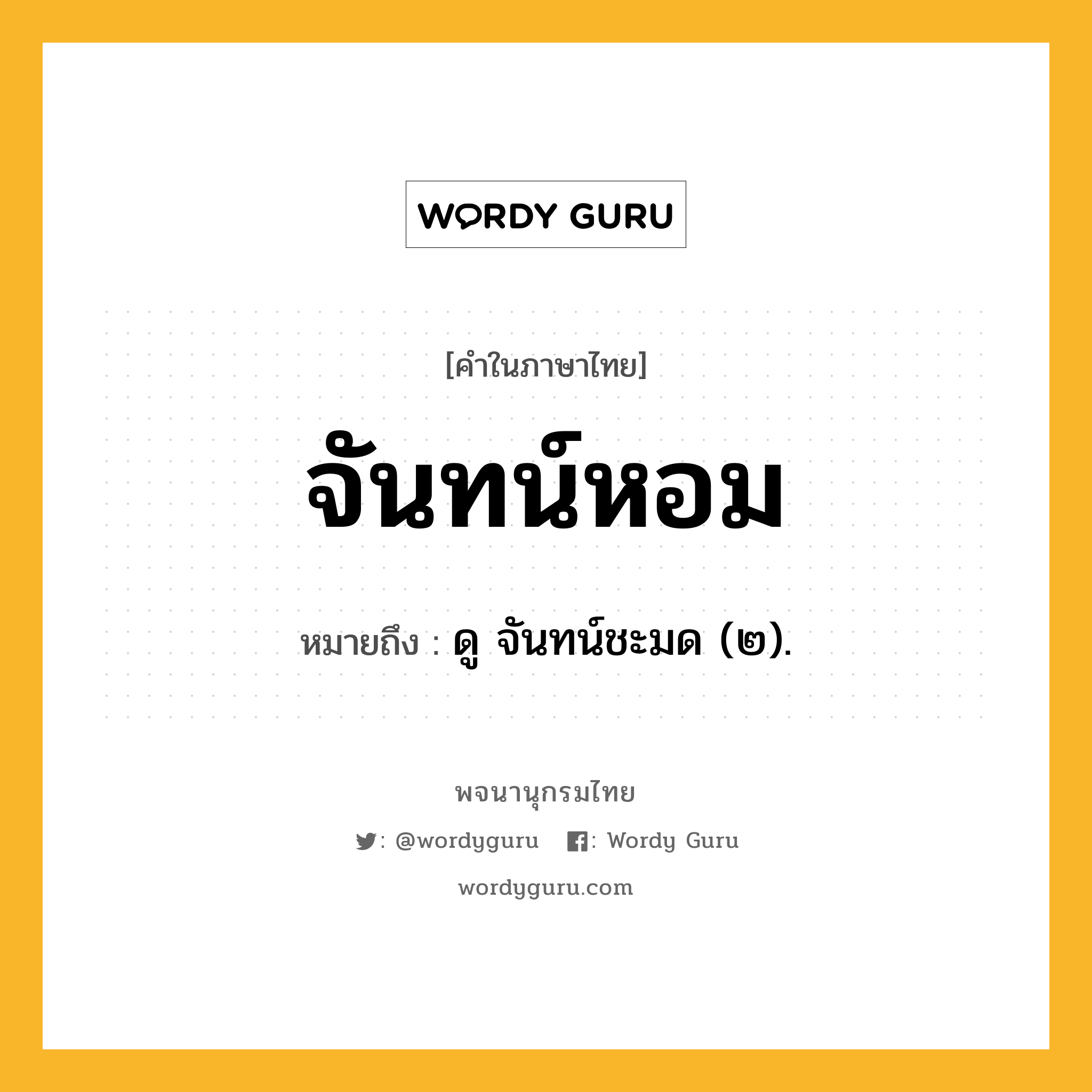 จันทน์หอม หมายถึงอะไร?, คำในภาษาไทย จันทน์หอม หมายถึง ดู จันทน์ชะมด (๒).