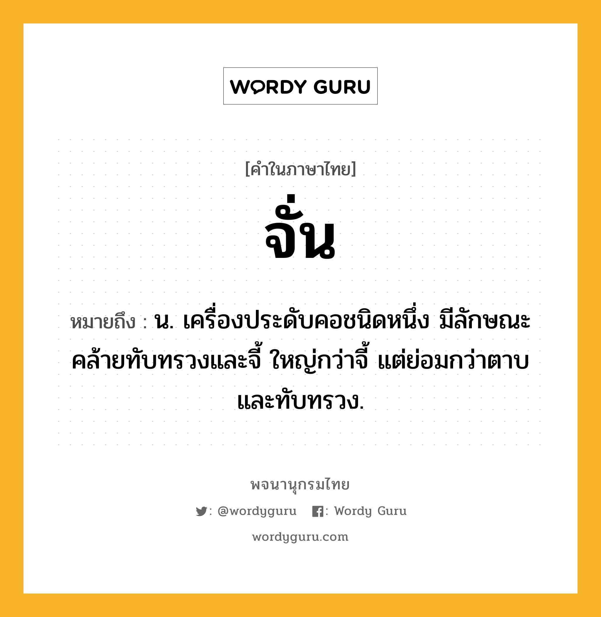 จั่น หมายถึงอะไร?, คำในภาษาไทย จั่น หมายถึง น. เครื่องประดับคอชนิดหนึ่ง มีลักษณะคล้ายทับทรวงและจี้ ใหญ่กว่าจี้ แต่ย่อมกว่าตาบและทับทรวง.