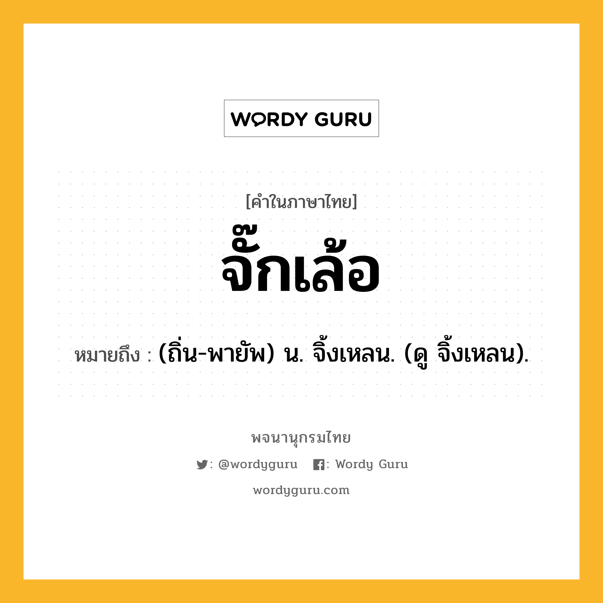 จั๊กเล้อ หมายถึงอะไร?, คำในภาษาไทย จั๊กเล้อ หมายถึง (ถิ่น-พายัพ) น. จิ้งเหลน. (ดู จิ้งเหลน).