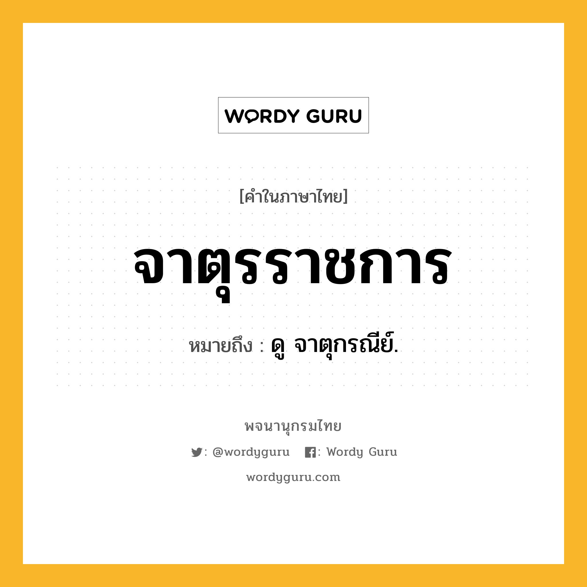 จาตุรราชการ หมายถึงอะไร?, คำในภาษาไทย จาตุรราชการ หมายถึง ดู จาตุกรณีย์.