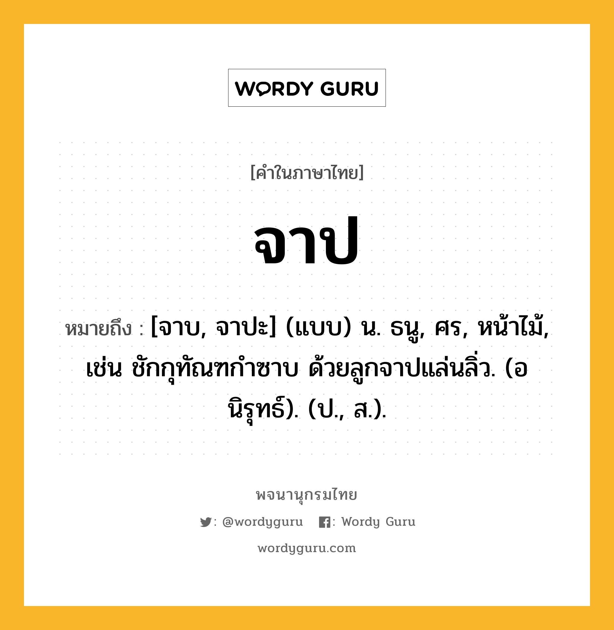 จาป หมายถึงอะไร?, คำในภาษาไทย จาป หมายถึง [จาบ, จาปะ] (แบบ) น. ธนู, ศร, หน้าไม้, เช่น ชักกุทัณฑกำซาบ ด้วยลูกจาปแล่นลิ่ว. (อนิรุทธ์). (ป., ส.).