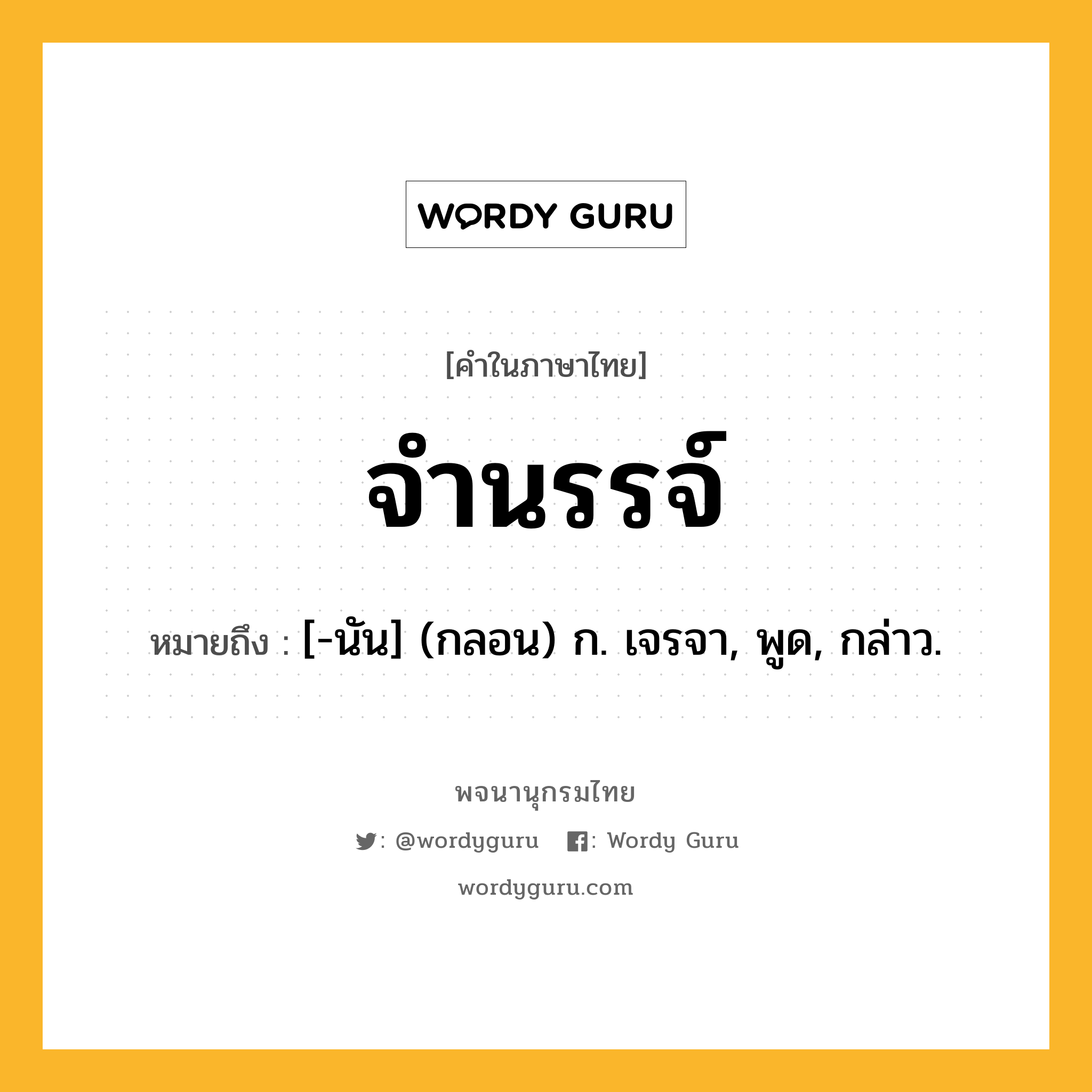 จำนรรจ์ หมายถึงอะไร?, คำในภาษาไทย จำนรรจ์ หมายถึง [-นัน] (กลอน) ก. เจรจา, พูด, กล่าว.