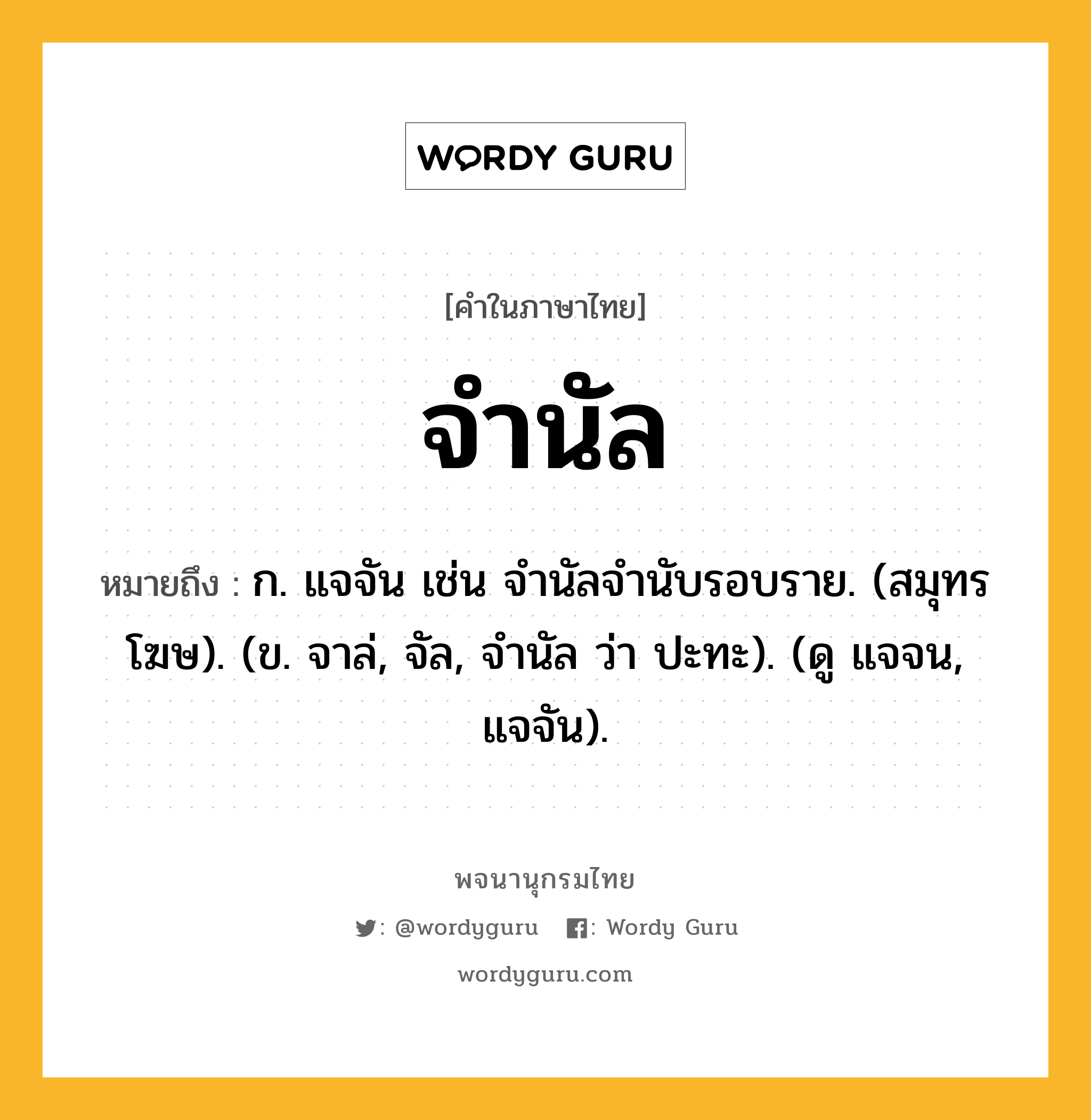 จำนัล หมายถึงอะไร?, คำในภาษาไทย จำนัล หมายถึง ก. แจจัน เช่น จํานัลจํานับรอบราย. (สมุทรโฆษ). (ข. จาล่, จัล, จำนัล ว่า ปะทะ). (ดู แจจน, แจจัน).