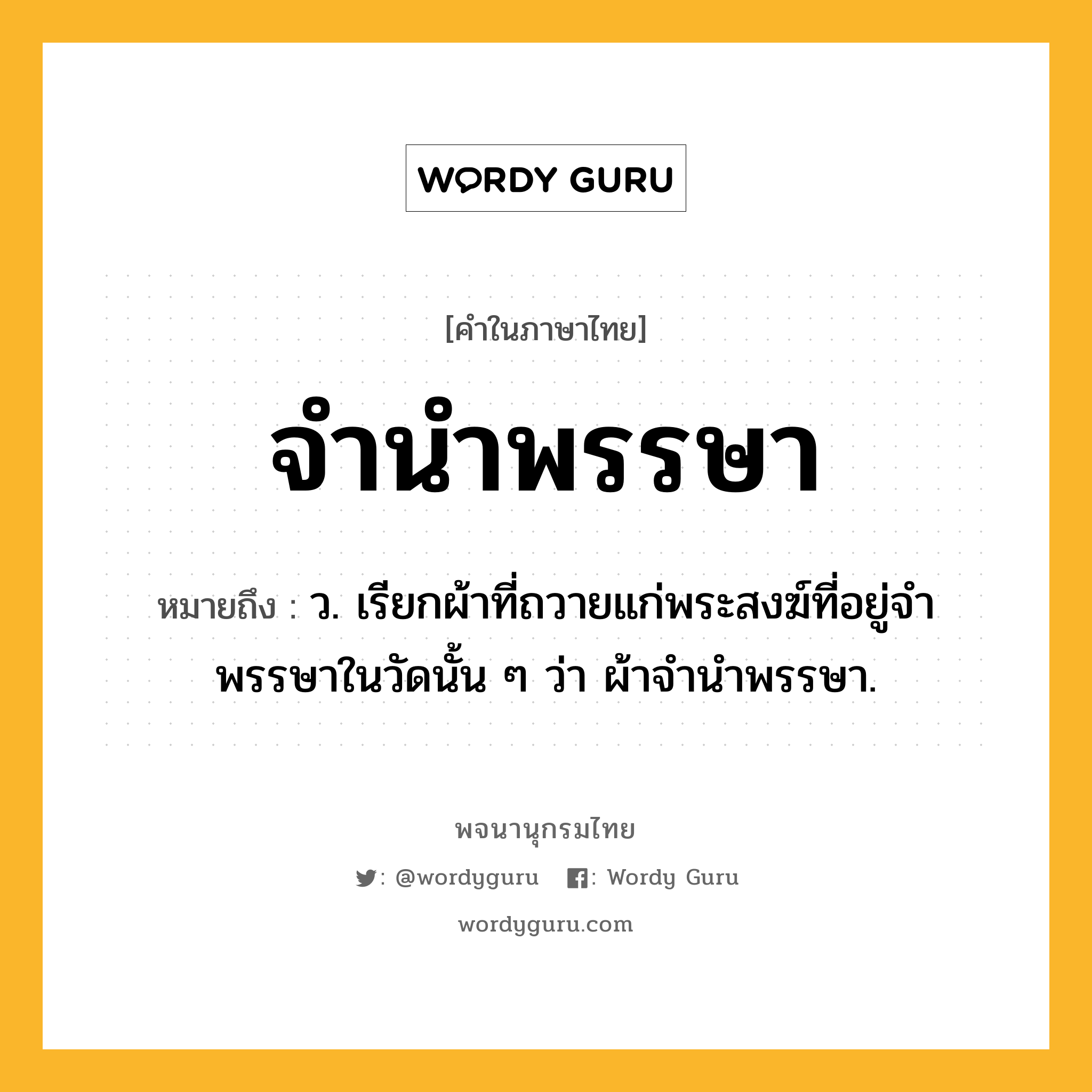 จำนำพรรษา หมายถึงอะไร?, คำในภาษาไทย จำนำพรรษา หมายถึง ว. เรียกผ้าที่ถวายแก่พระสงฆ์ที่อยู่จําพรรษาในวัดนั้น ๆ ว่า ผ้าจํานําพรรษา.