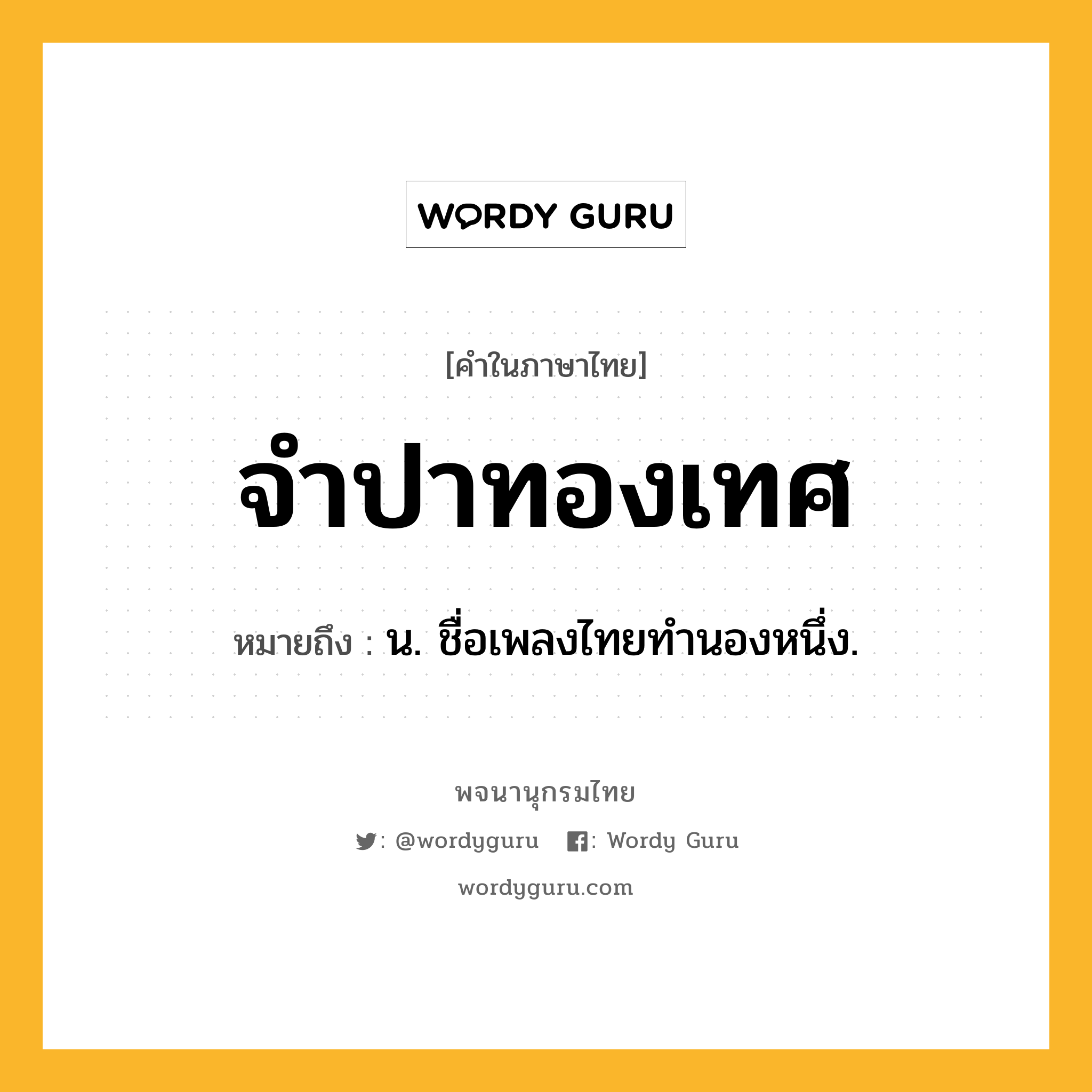 จำปาทองเทศ หมายถึงอะไร?, คำในภาษาไทย จำปาทองเทศ หมายถึง น. ชื่อเพลงไทยทำนองหนึ่ง.