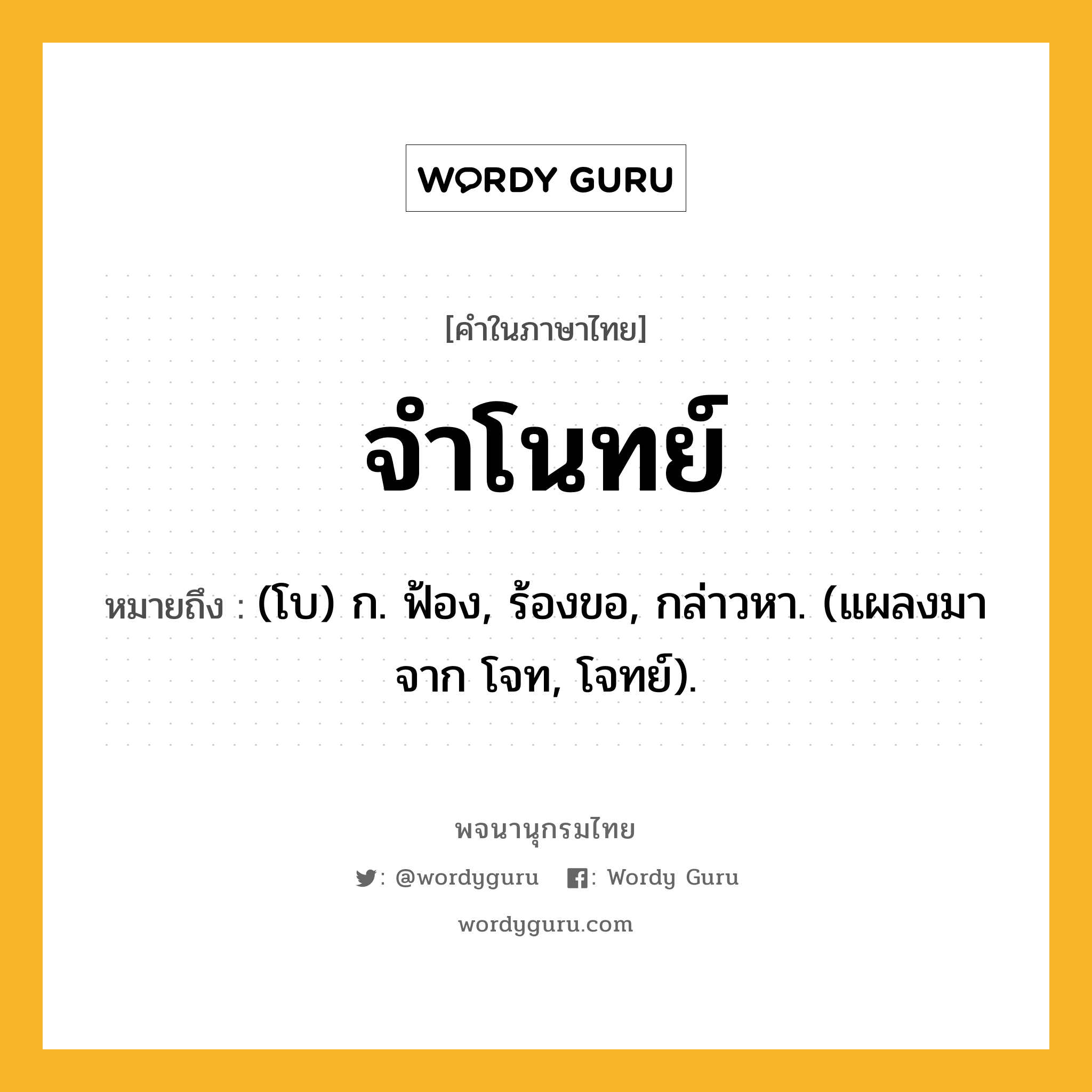 จำโนทย์ หมายถึงอะไร?, คำในภาษาไทย จำโนทย์ หมายถึง (โบ) ก. ฟ้อง, ร้องขอ, กล่าวหา. (แผลงมาจาก โจท, โจทย์).