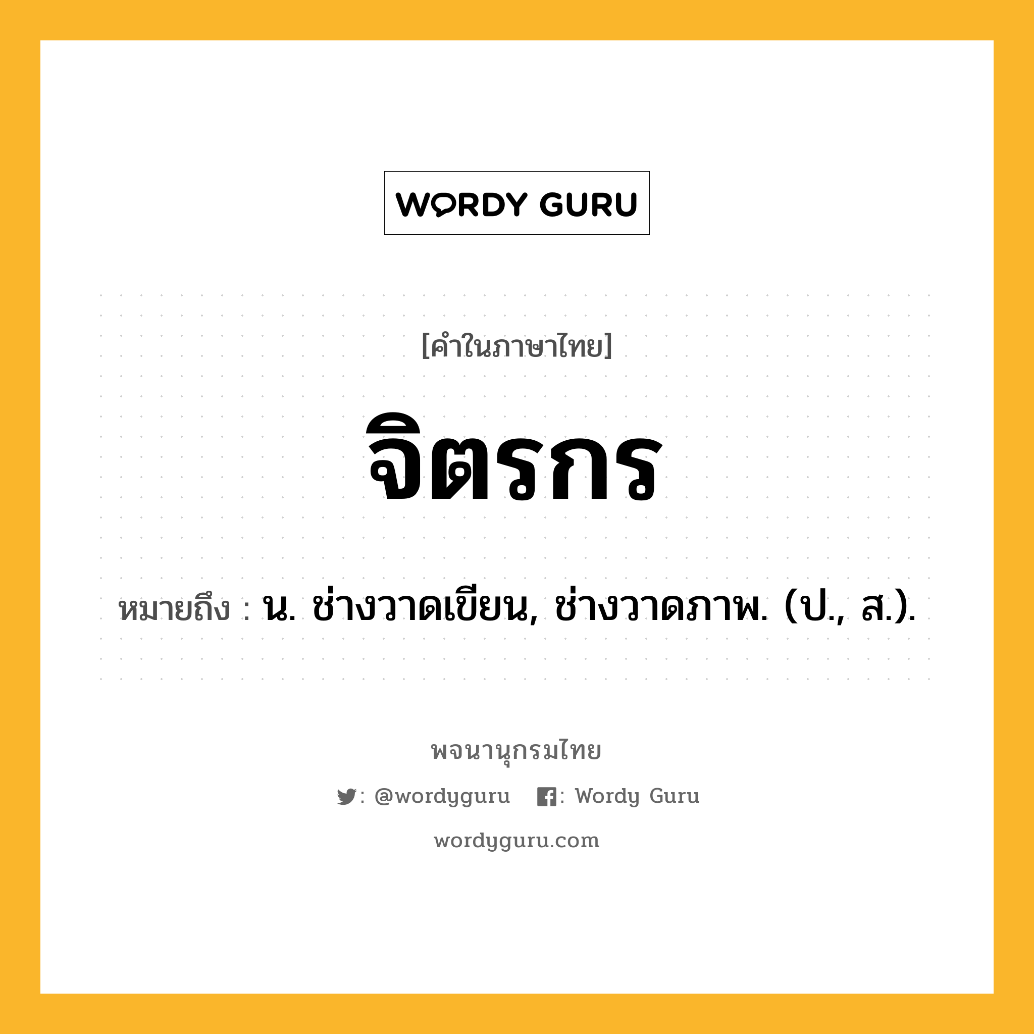 จิตรกร หมายถึงอะไร?, คำในภาษาไทย จิตรกร หมายถึง น. ช่างวาดเขียน, ช่างวาดภาพ. (ป., ส.).