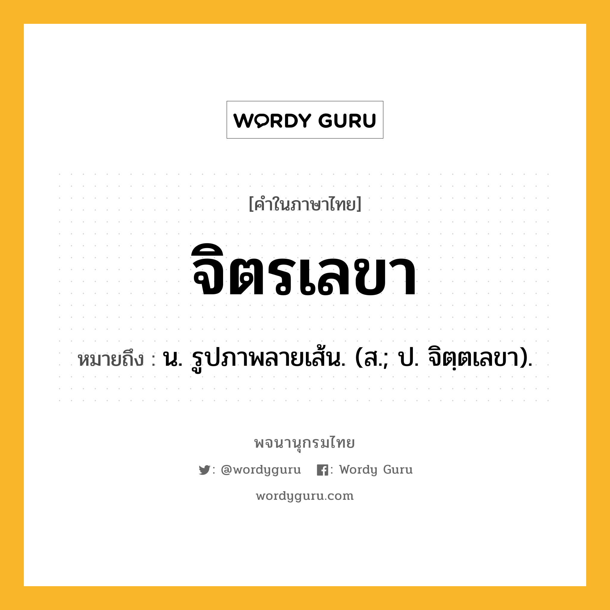 จิตรเลขา หมายถึงอะไร?, คำในภาษาไทย จิตรเลขา หมายถึง น. รูปภาพลายเส้น. (ส.; ป. จิตฺตเลขา).