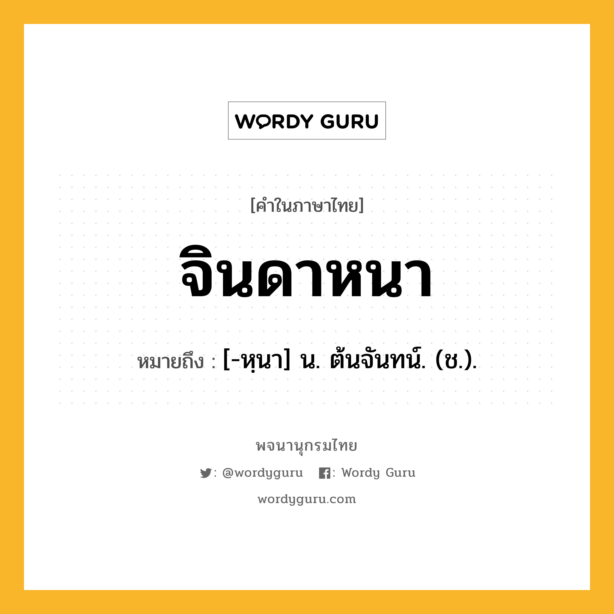 จินดาหนา หมายถึงอะไร?, คำในภาษาไทย จินดาหนา หมายถึง [-หฺนา] น. ต้นจันทน์. (ช.).