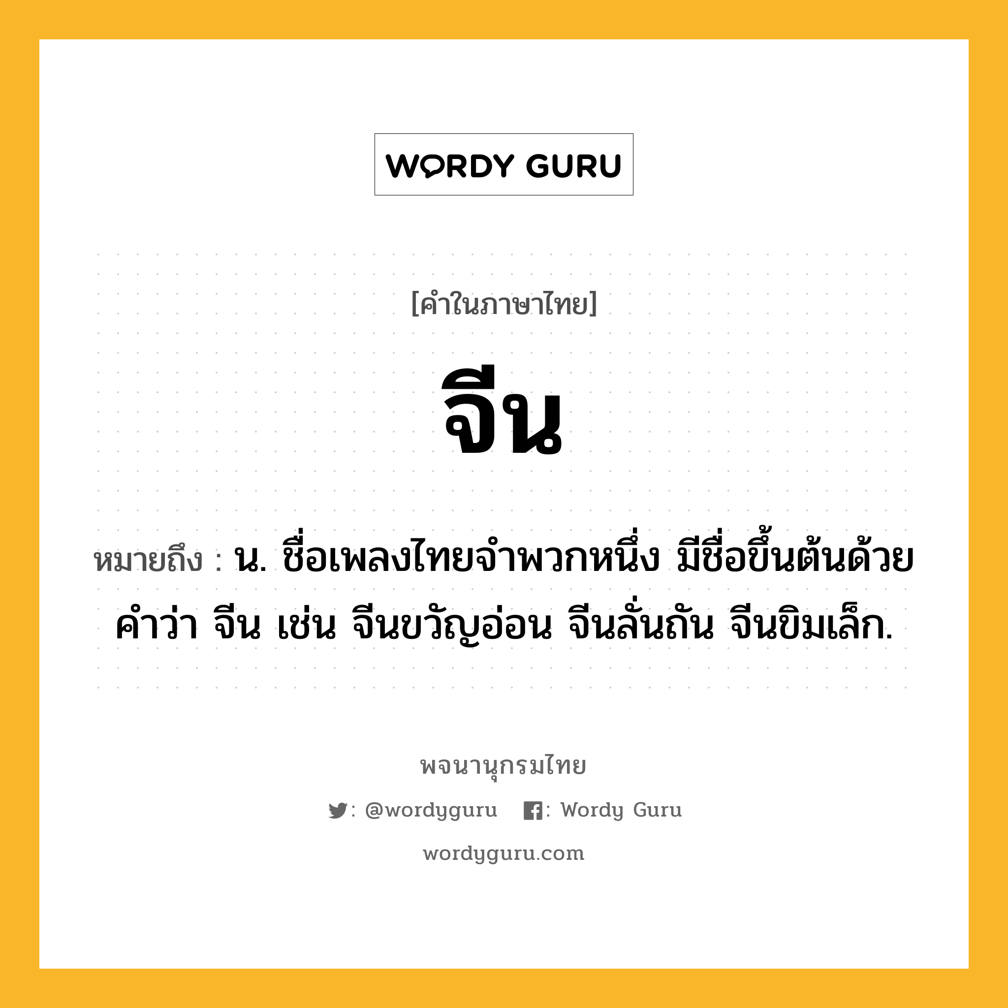 จีน หมายถึงอะไร?, คำในภาษาไทย จีน หมายถึง น. ชื่อเพลงไทยจำพวกหนึ่ง มีชื่อขึ้นต้นด้วยคำว่า จีน เช่น จีนขวัญอ่อน จีนลั่นถัน จีนขิมเล็ก.