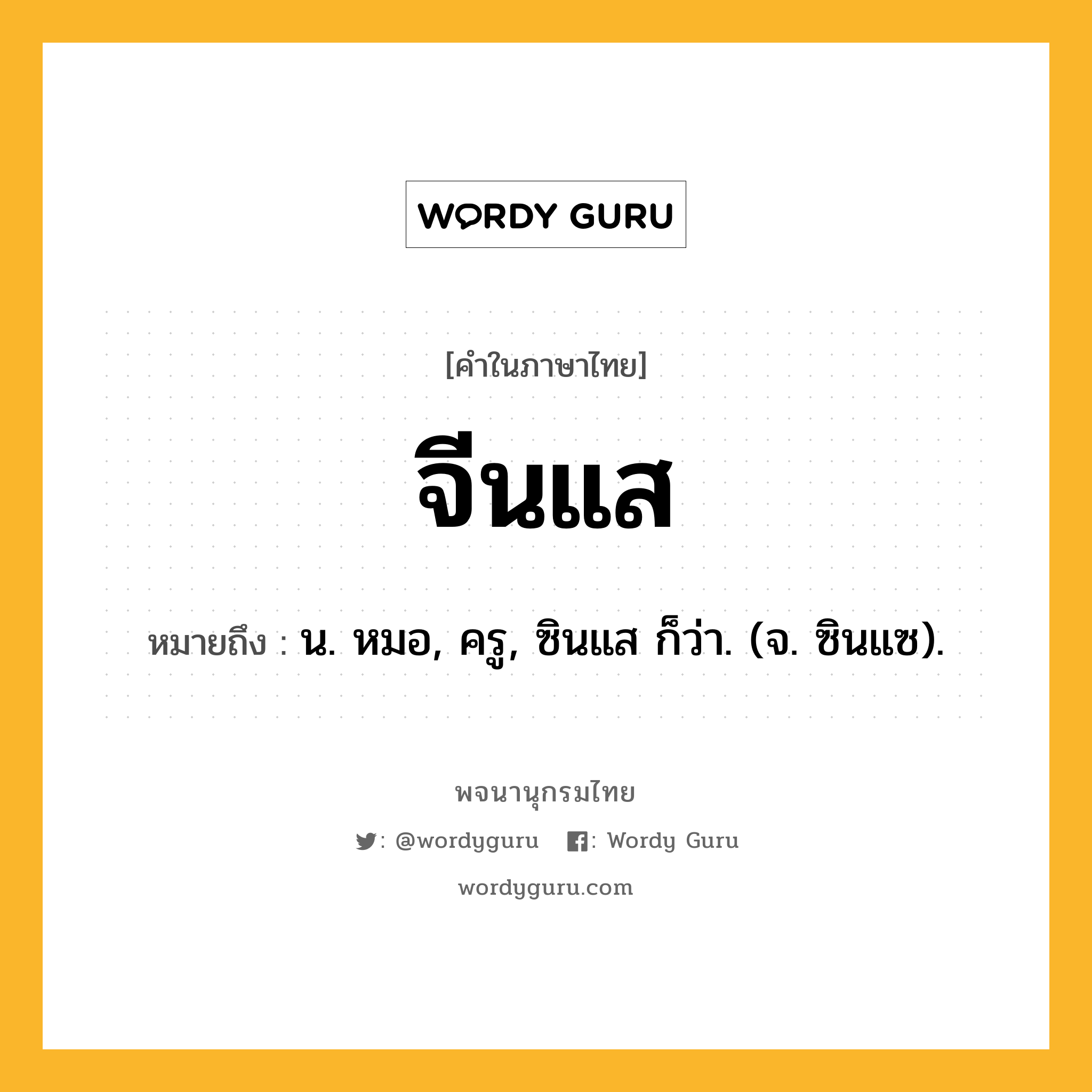 จีนแส หมายถึงอะไร?, คำในภาษาไทย จีนแส หมายถึง น. หมอ, ครู, ซินแส ก็ว่า. (จ. ซินแซ).