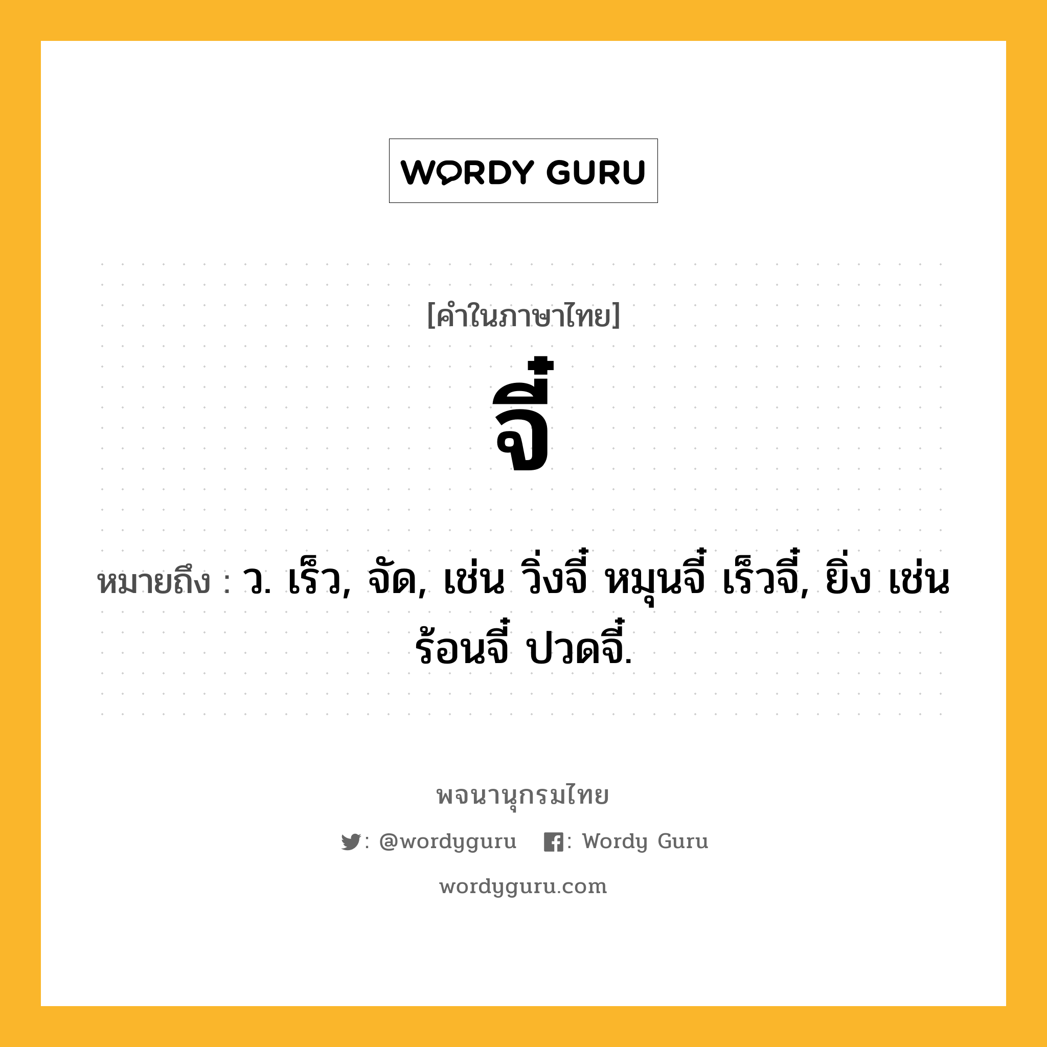 จี๋ หมายถึงอะไร?, คำในภาษาไทย จี๋ หมายถึง ว. เร็ว, จัด, เช่น วิ่งจี๋ หมุนจี๋ เร็วจี๋, ยิ่ง เช่น ร้อนจี๋ ปวดจี๋.