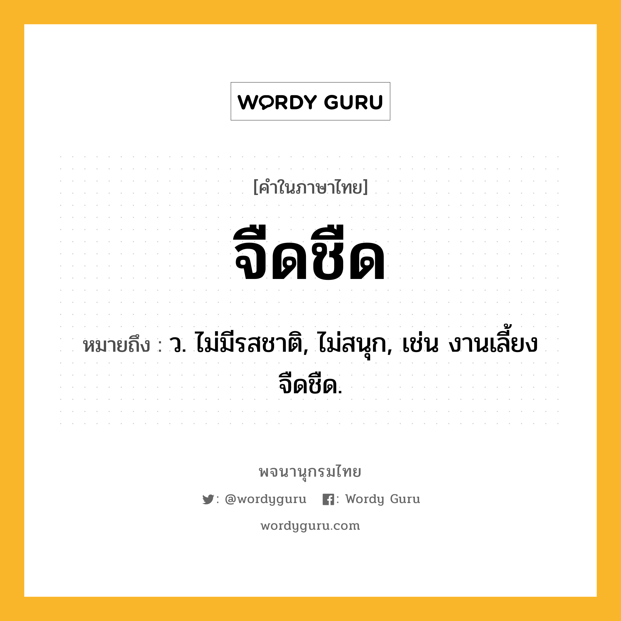 จืดชืด หมายถึงอะไร?, คำในภาษาไทย จืดชืด หมายถึง ว. ไม่มีรสชาติ, ไม่สนุก, เช่น งานเลี้ยงจืดชืด.