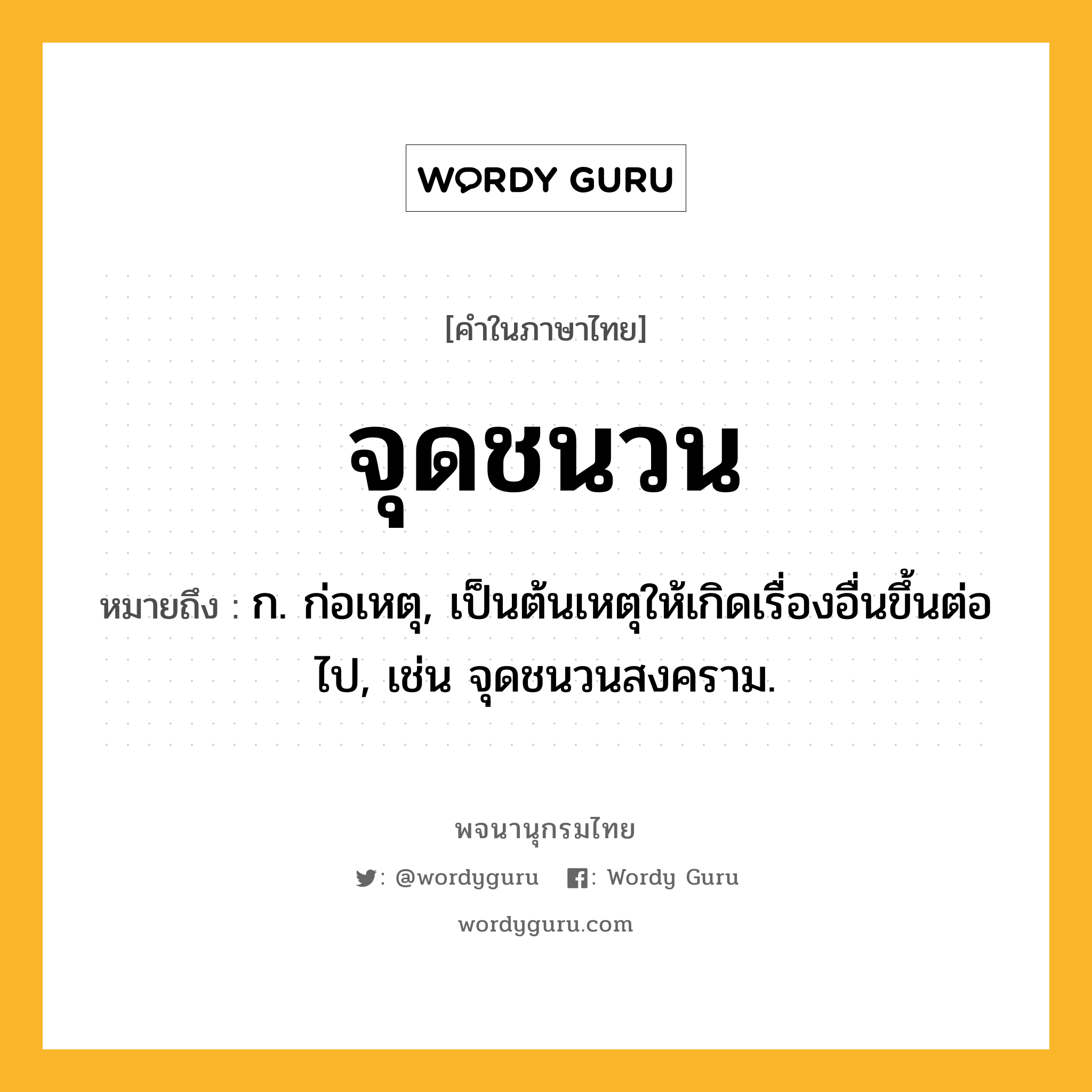 จุดชนวน หมายถึงอะไร?, คำในภาษาไทย จุดชนวน หมายถึง ก. ก่อเหตุ, เป็นต้นเหตุให้เกิดเรื่องอื่นขึ้นต่อไป, เช่น จุดชนวนสงคราม.