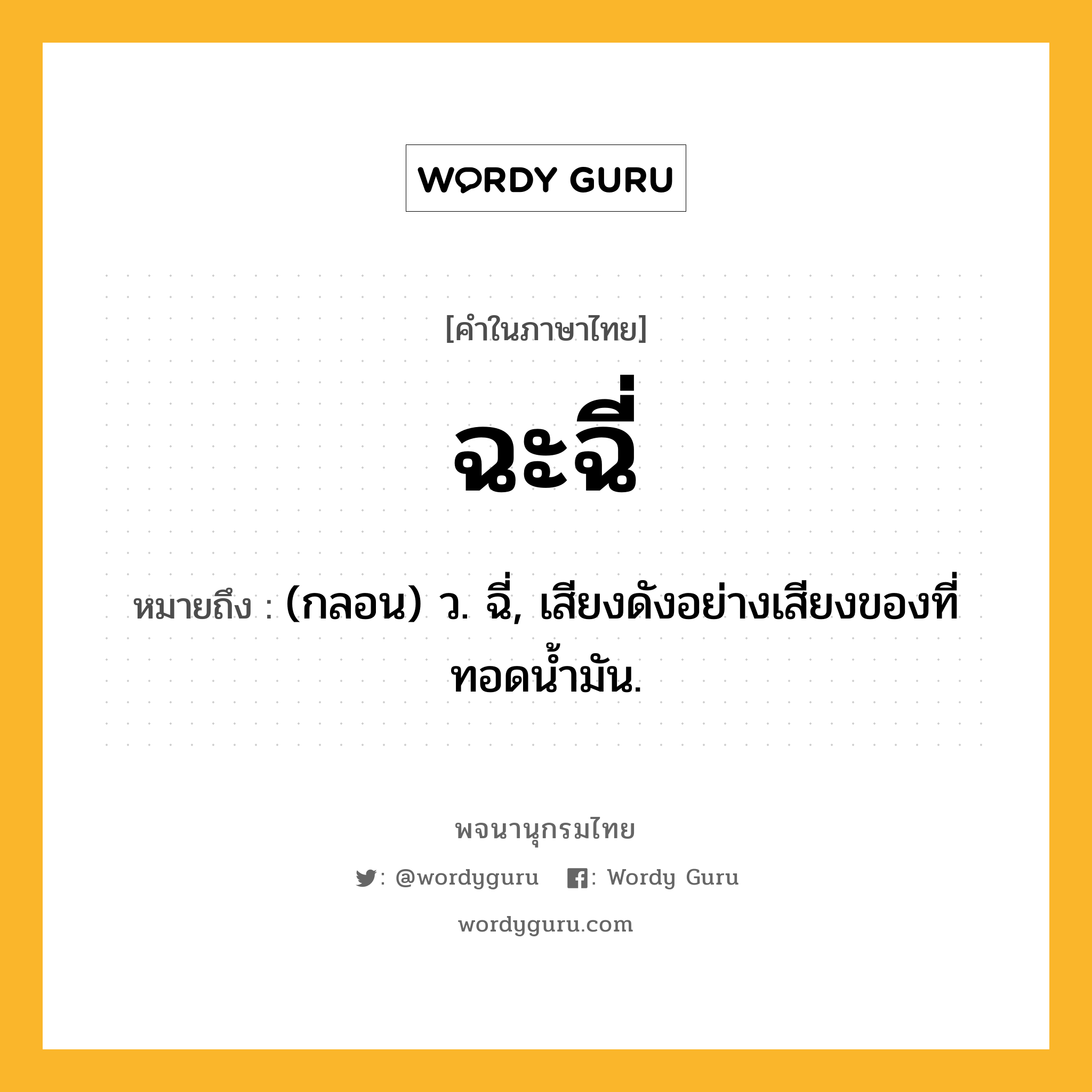 ฉะฉี่ หมายถึงอะไร?, คำในภาษาไทย ฉะฉี่ หมายถึง (กลอน) ว. ฉี่, เสียงดังอย่างเสียงของที่ทอดนํ้ามัน.