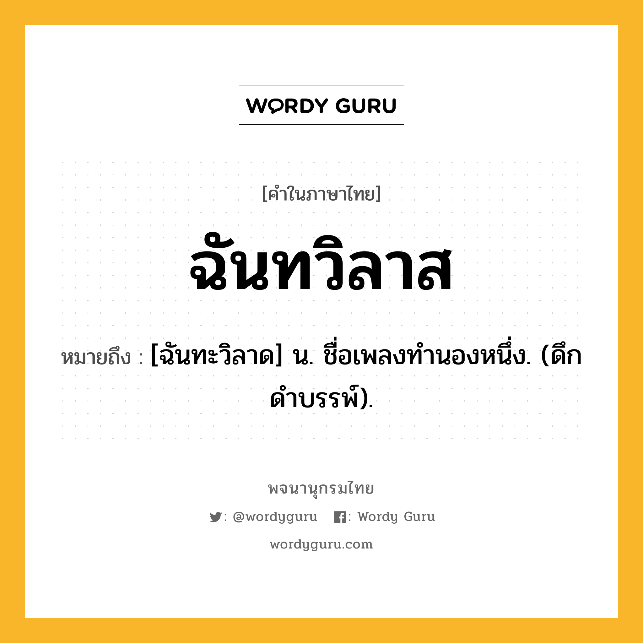 ฉันทวิลาส หมายถึงอะไร?, คำในภาษาไทย ฉันทวิลาส หมายถึง [ฉันทะวิลาด] น. ชื่อเพลงทำนองหนึ่ง. (ดึกดําบรรพ์).