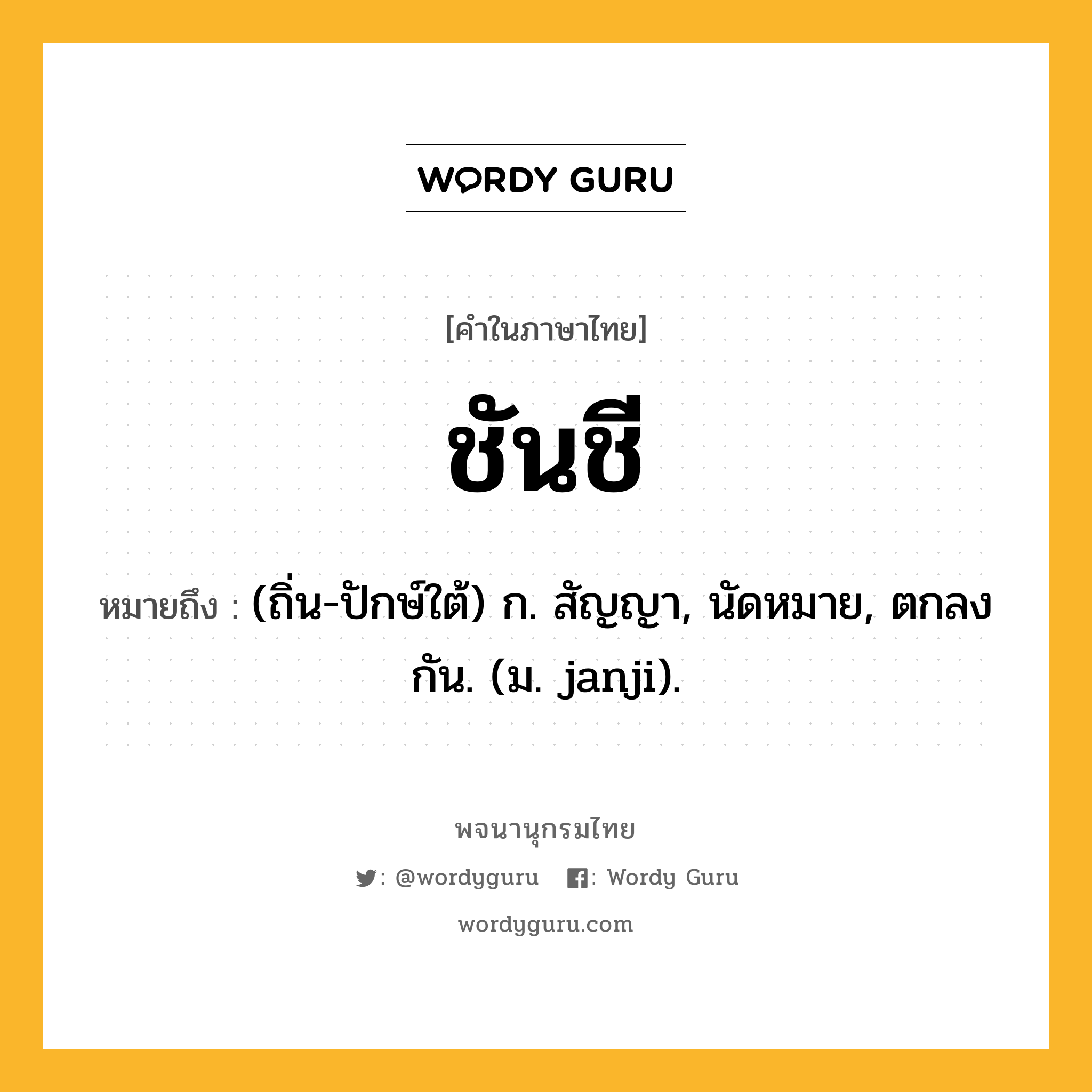 ชันชี หมายถึงอะไร?, คำในภาษาไทย ชันชี หมายถึง (ถิ่น-ปักษ์ใต้) ก. สัญญา, นัดหมาย, ตกลงกัน. (ม. janji).