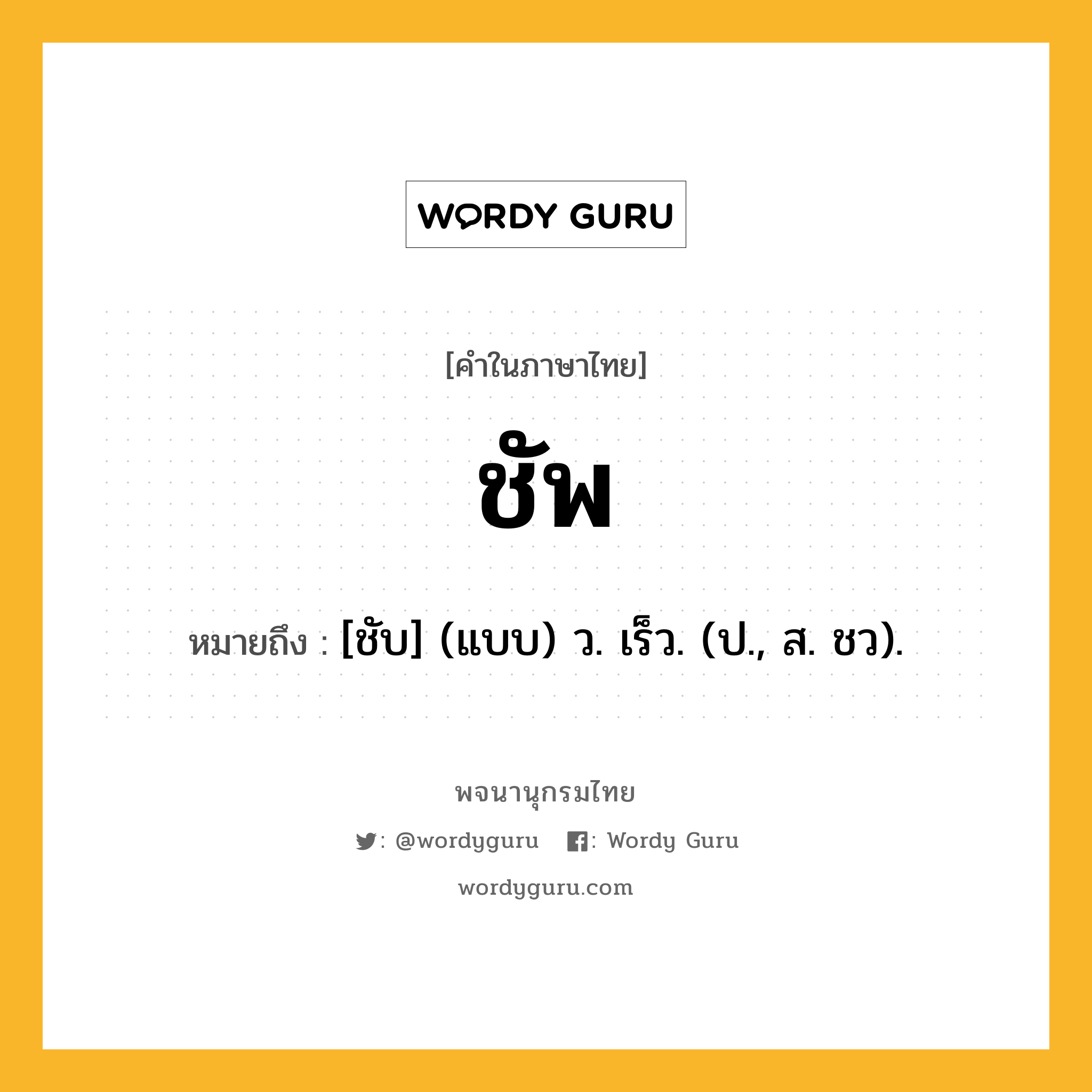 ชัพ หมายถึงอะไร?, คำในภาษาไทย ชัพ หมายถึง [ชับ] (แบบ) ว. เร็ว. (ป., ส. ชว).