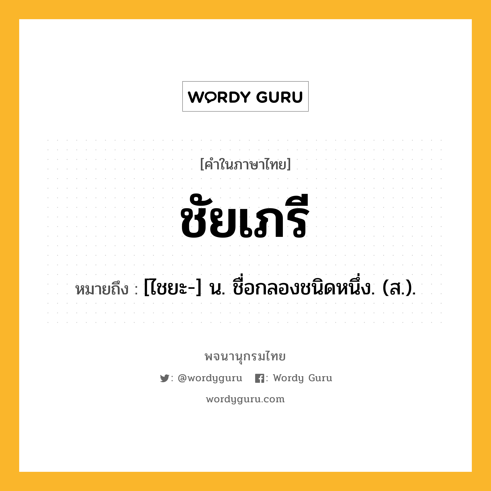 ชัยเภรี หมายถึงอะไร?, คำในภาษาไทย ชัยเภรี หมายถึง [ไชยะ-] น. ชื่อกลองชนิดหนึ่ง. (ส.).