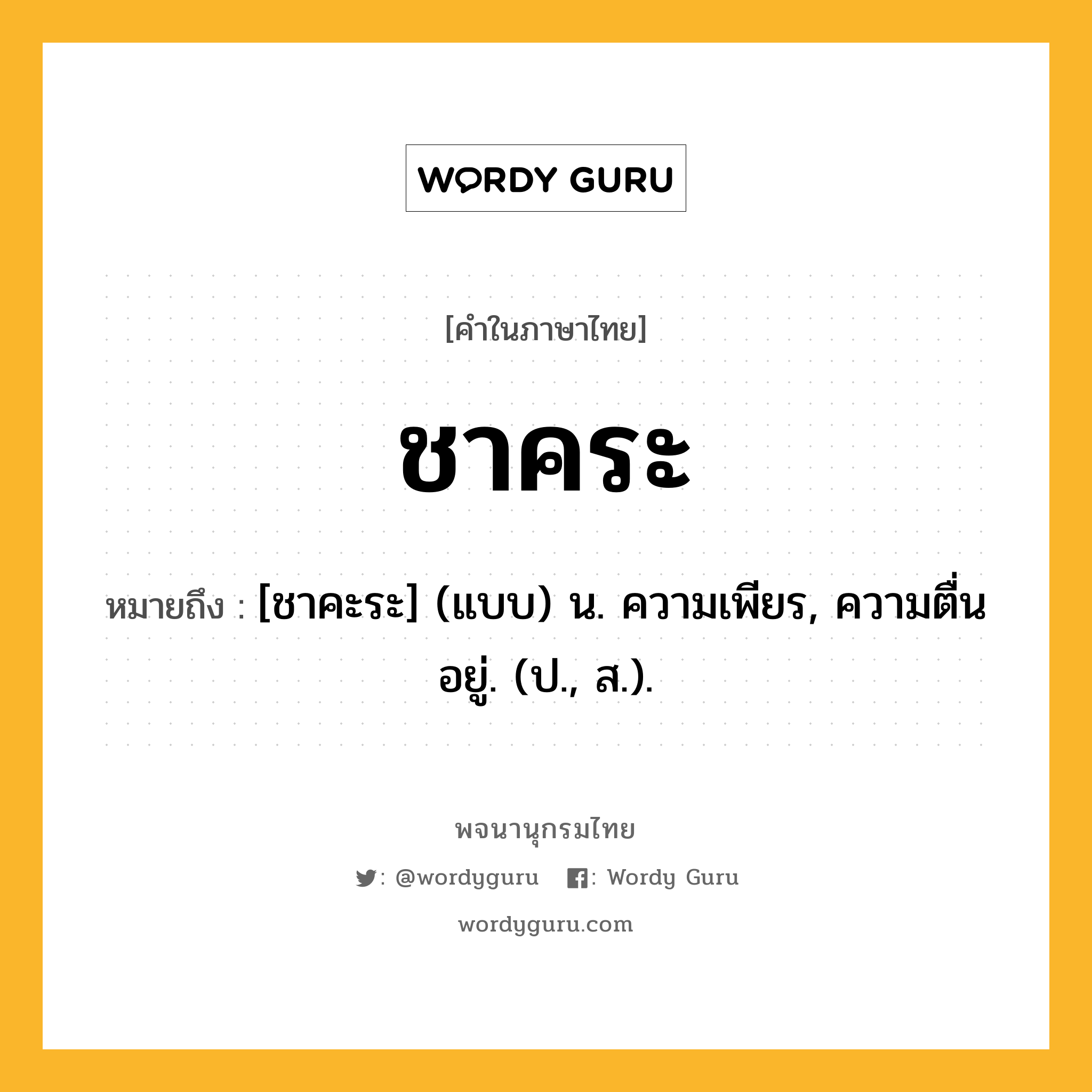 ชาคระ หมายถึงอะไร?, คำในภาษาไทย ชาคระ หมายถึง [ชาคะระ] (แบบ) น. ความเพียร, ความตื่นอยู่. (ป., ส.).