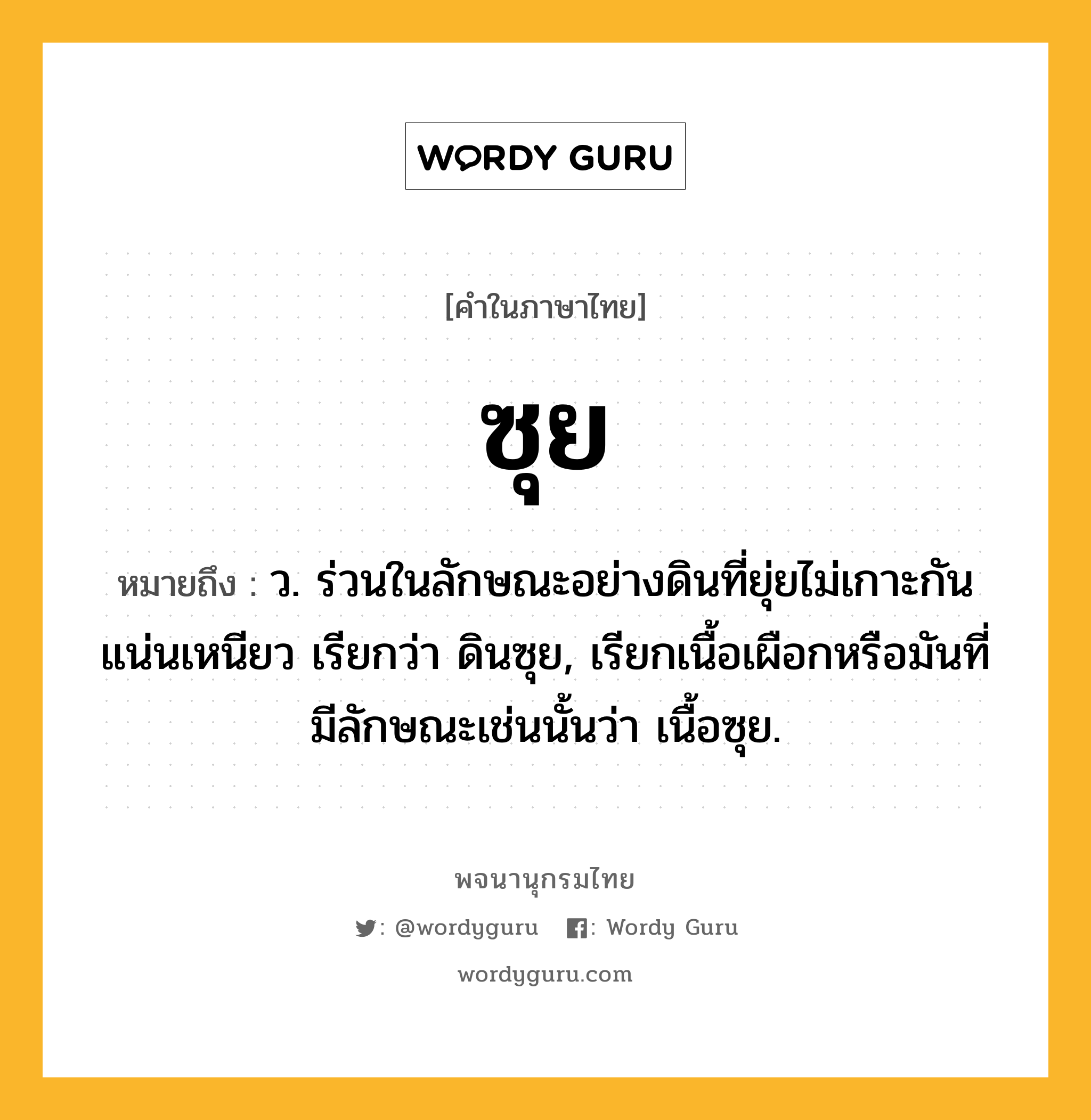 ซุย หมายถึงอะไร?, คำในภาษาไทย ซุย หมายถึง ว. ร่วนในลักษณะอย่างดินที่ยุ่ยไม่เกาะกันแน่นเหนียว เรียกว่า ดินซุย, เรียกเนื้อเผือกหรือมันที่มีลักษณะเช่นนั้นว่า เนื้อซุย.