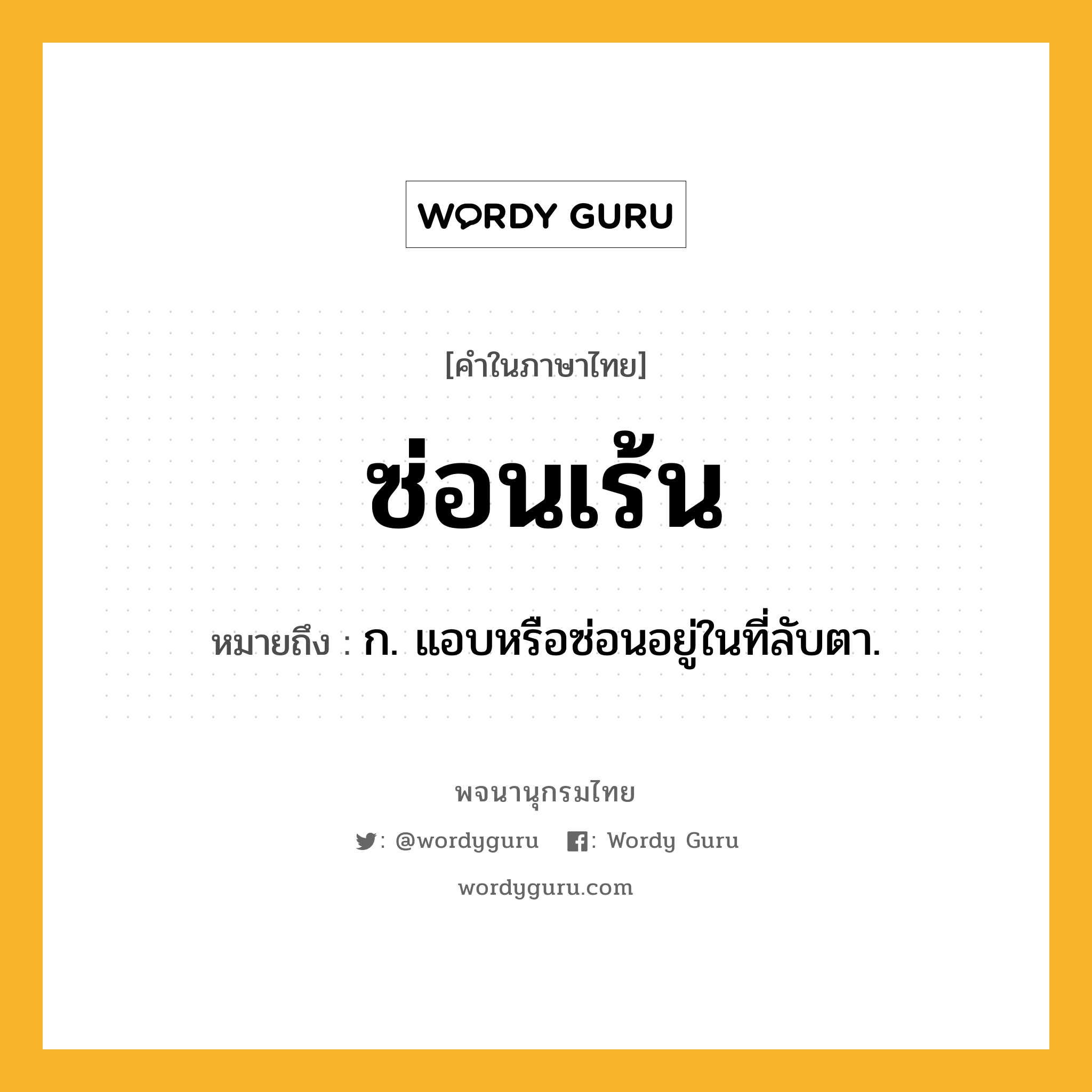 ซ่อนเร้น หมายถึงอะไร?, คำในภาษาไทย ซ่อนเร้น หมายถึง ก. แอบหรือซ่อนอยู่ในที่ลับตา.