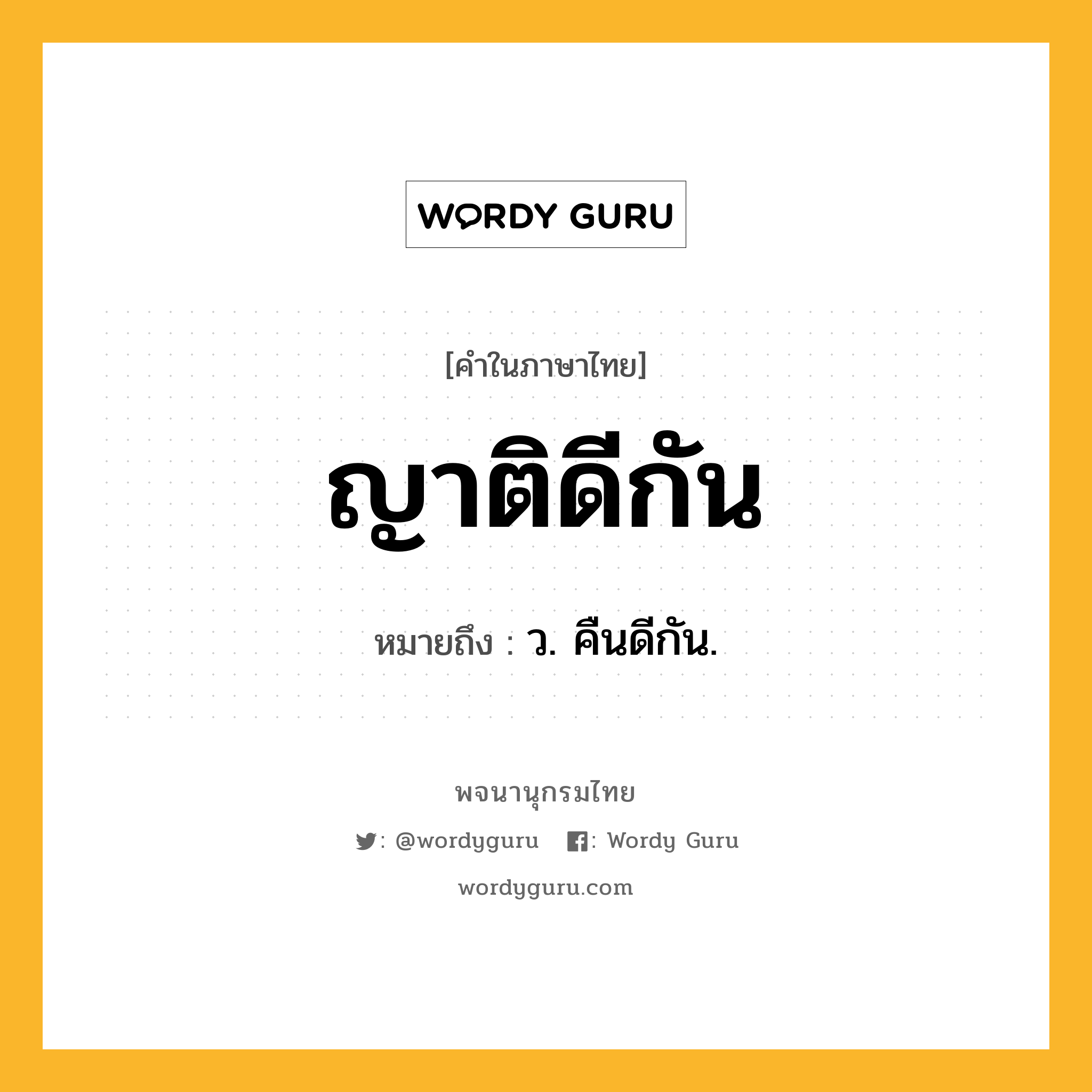 ญาติดีกัน หมายถึงอะไร?, คำในภาษาไทย ญาติดีกัน หมายถึง ว. คืนดีกัน.