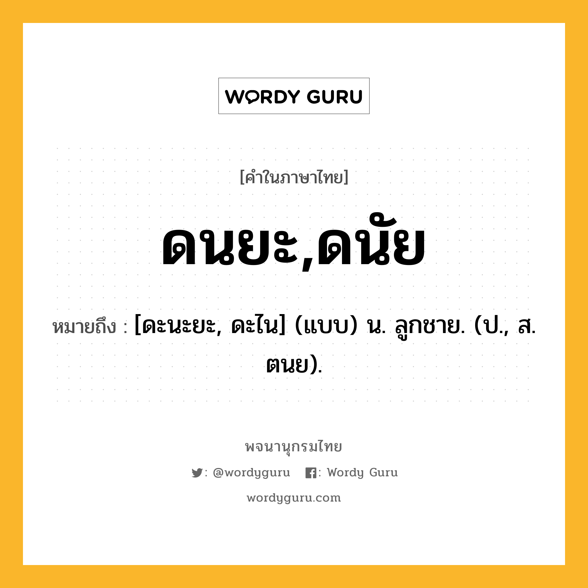 ดนยะ,ดนัย หมายถึงอะไร?, คำในภาษาไทย ดนยะ,ดนัย หมายถึง [ดะนะยะ, ดะไน] (แบบ) น. ลูกชาย. (ป., ส. ตนย).