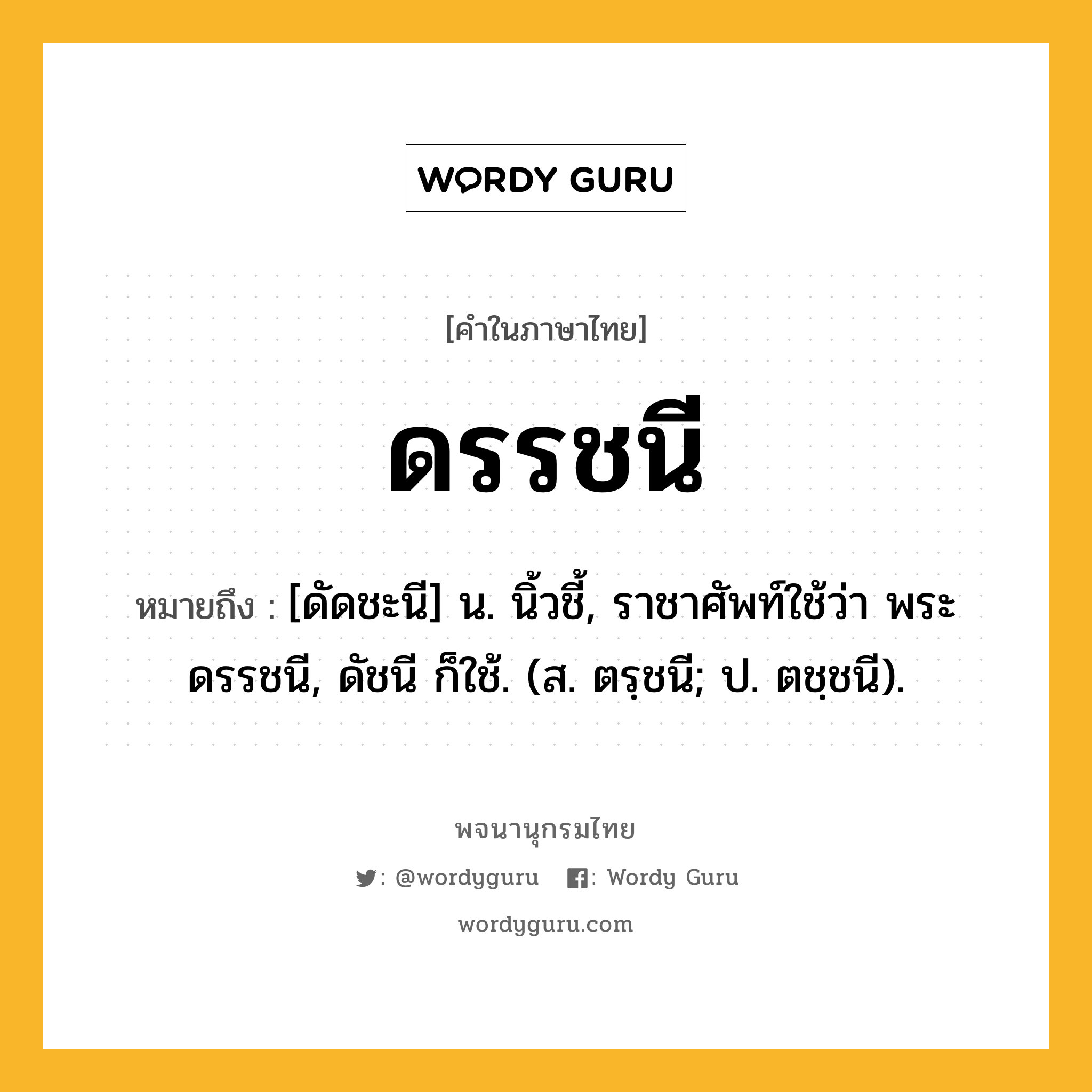 ดรรชนี หมายถึงอะไร?, คำในภาษาไทย ดรรชนี หมายถึง [ดัดชะนี] น. นิ้วชี้, ราชาศัพท์ใช้ว่า พระดรรชนี, ดัชนี ก็ใช้. (ส. ตรฺชนี; ป. ตชฺชนี).