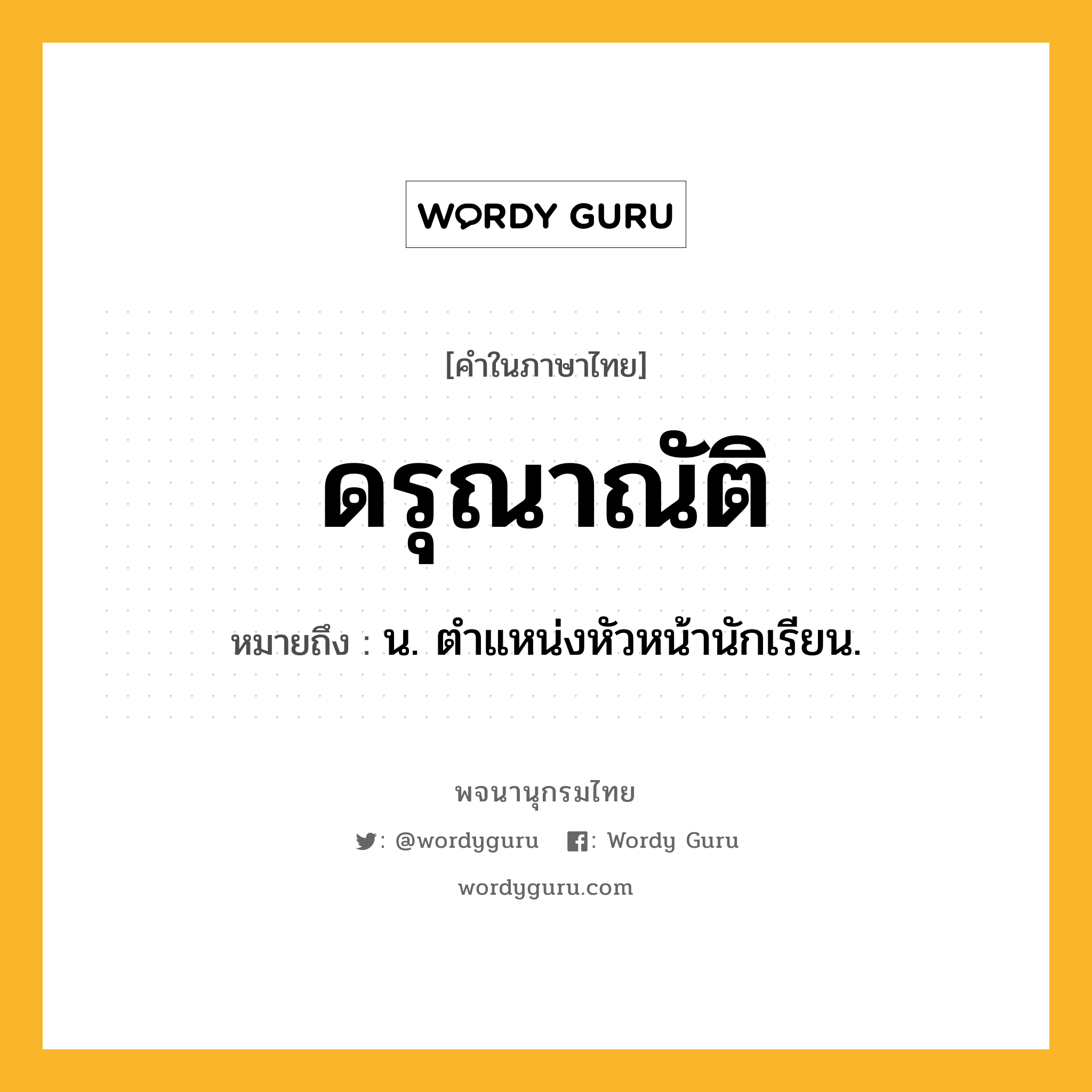 ดรุณาณัติ หมายถึงอะไร?, คำในภาษาไทย ดรุณาณัติ หมายถึง น. ตําแหน่งหัวหน้านักเรียน.