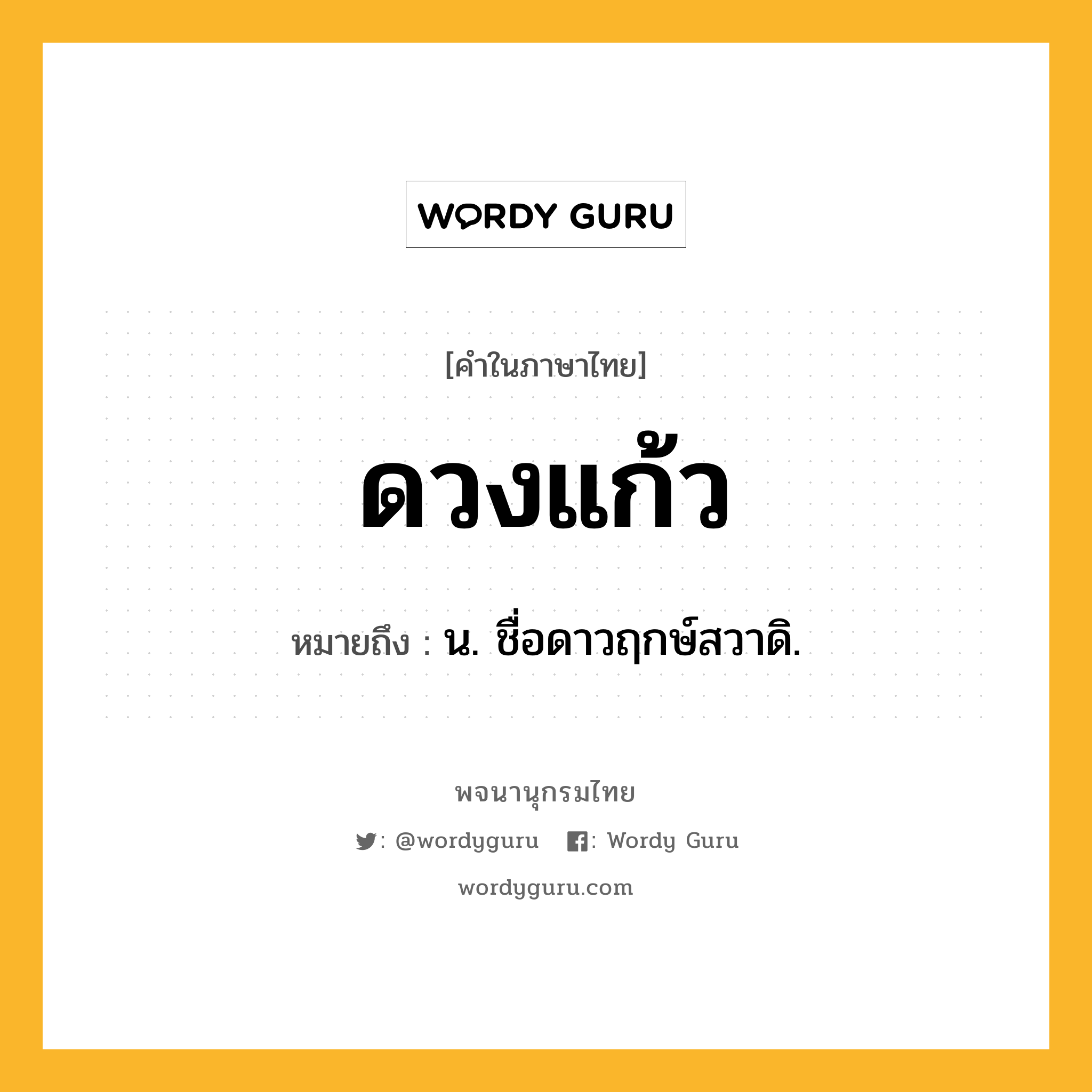 ดวงแก้ว หมายถึงอะไร?, คำในภาษาไทย ดวงแก้ว หมายถึง น. ชื่อดาวฤกษ์สวาดิ.