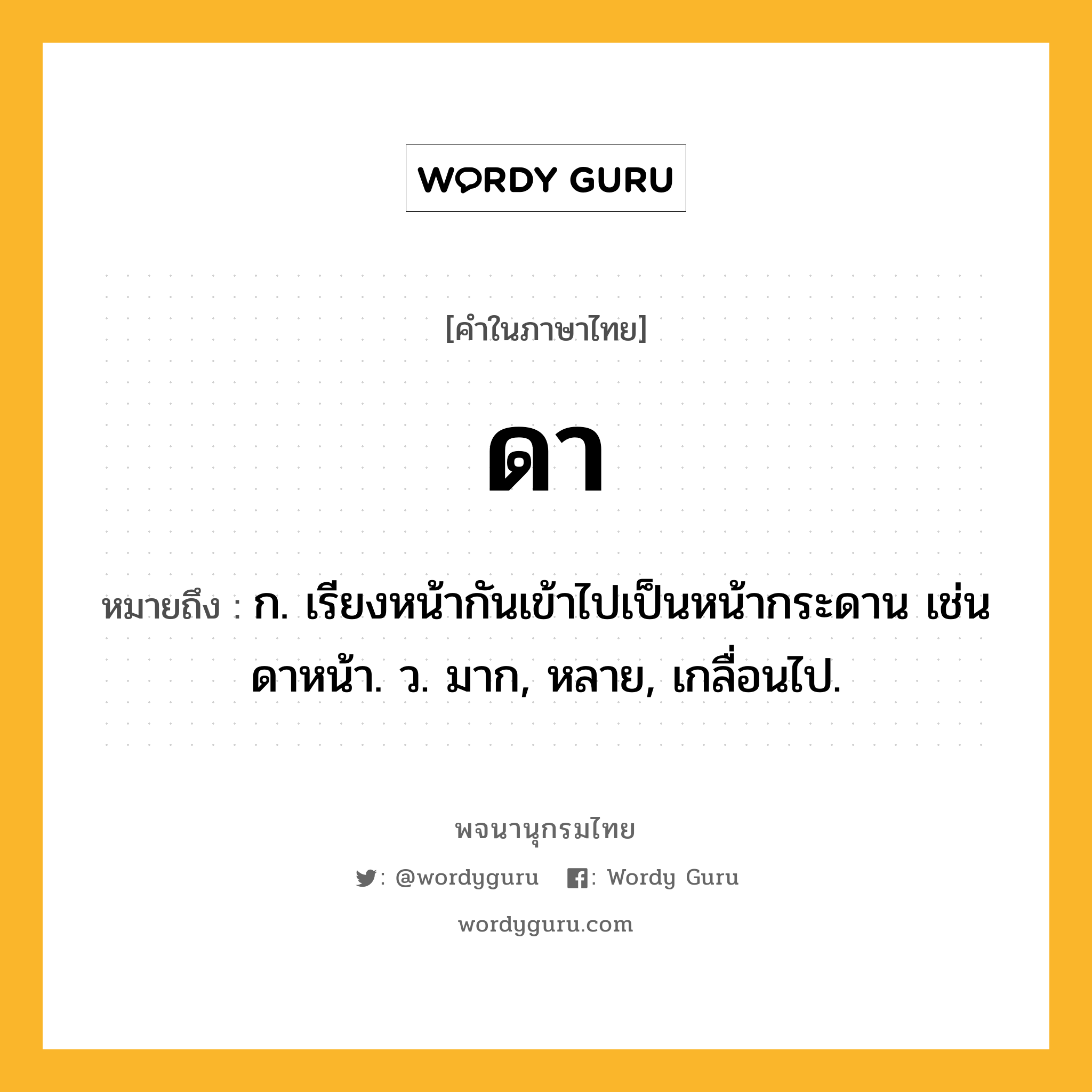 ดา หมายถึงอะไร?, คำในภาษาไทย ดา หมายถึง ก. เรียงหน้ากันเข้าไปเป็นหน้ากระดาน เช่น ดาหน้า. ว. มาก, หลาย, เกลื่อนไป.