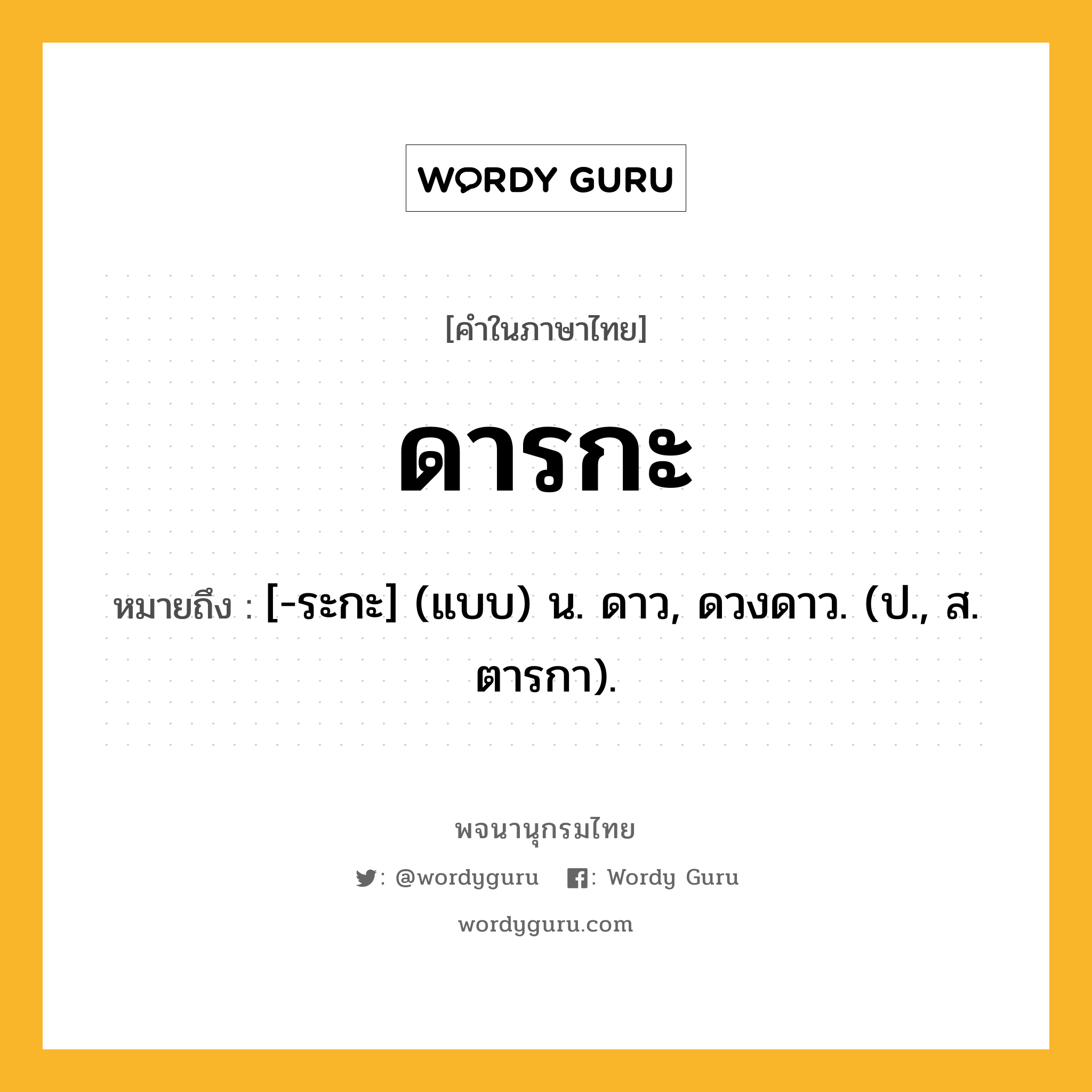 ดารกะ หมายถึงอะไร?, คำในภาษาไทย ดารกะ หมายถึง [-ระกะ] (แบบ) น. ดาว, ดวงดาว. (ป., ส. ตารกา).