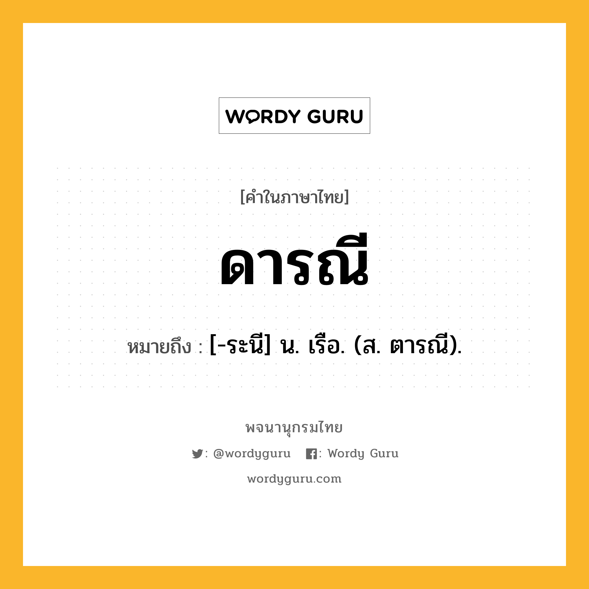 ดารณี หมายถึงอะไร?, คำในภาษาไทย ดารณี หมายถึง [-ระนี] น. เรือ. (ส. ตารณี).