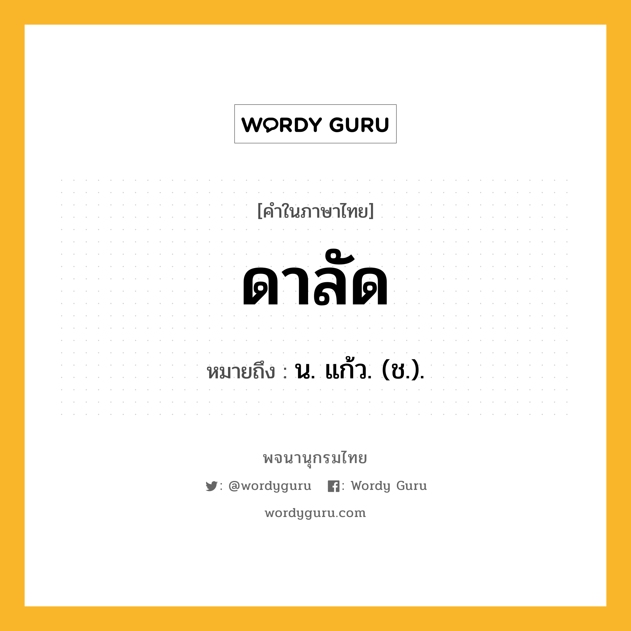 ดาลัด หมายถึงอะไร?, คำในภาษาไทย ดาลัด หมายถึง น. แก้ว. (ช.).