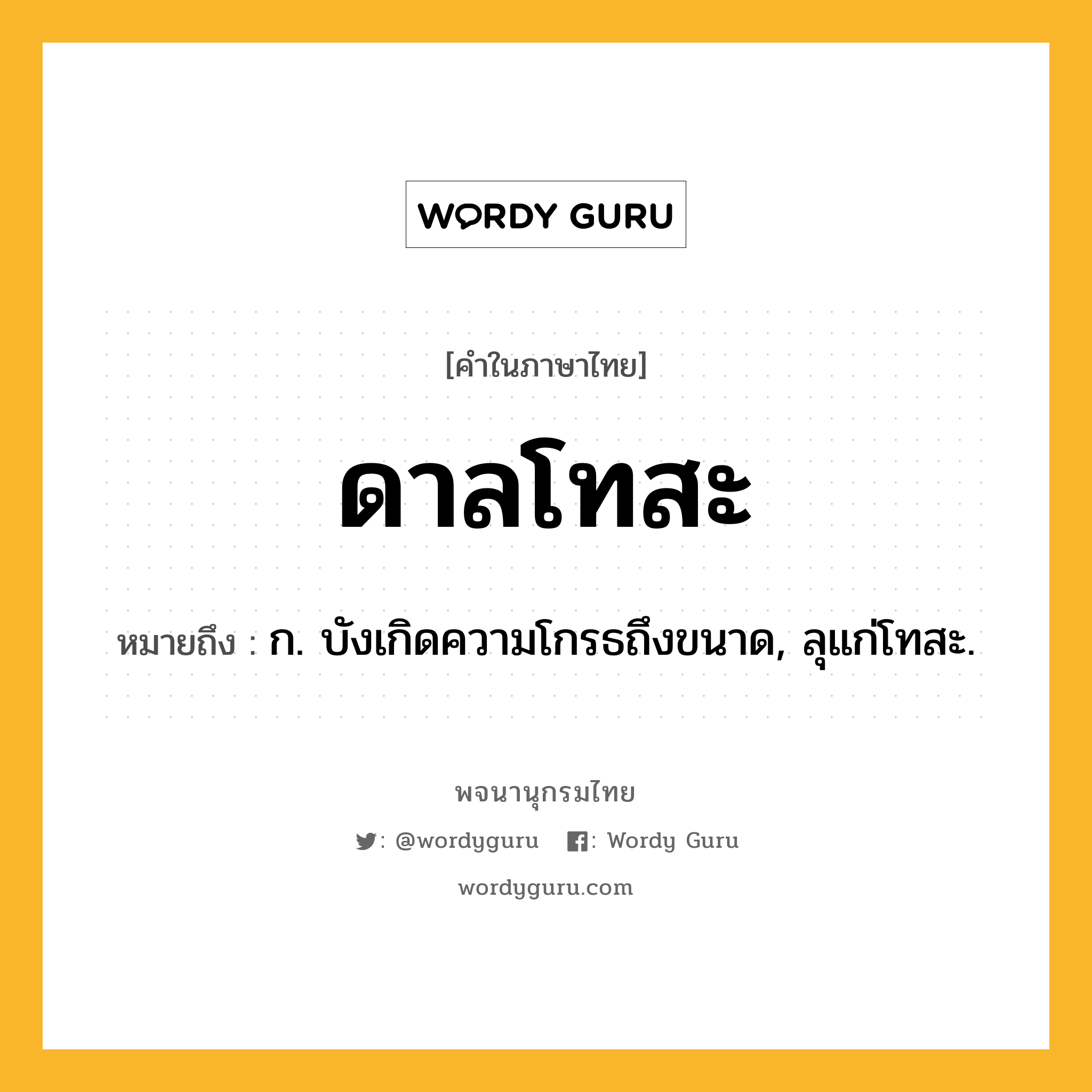 ดาลโทสะ หมายถึงอะไร?, คำในภาษาไทย ดาลโทสะ หมายถึง ก. บังเกิดความโกรธถึงขนาด, ลุแก่โทสะ.