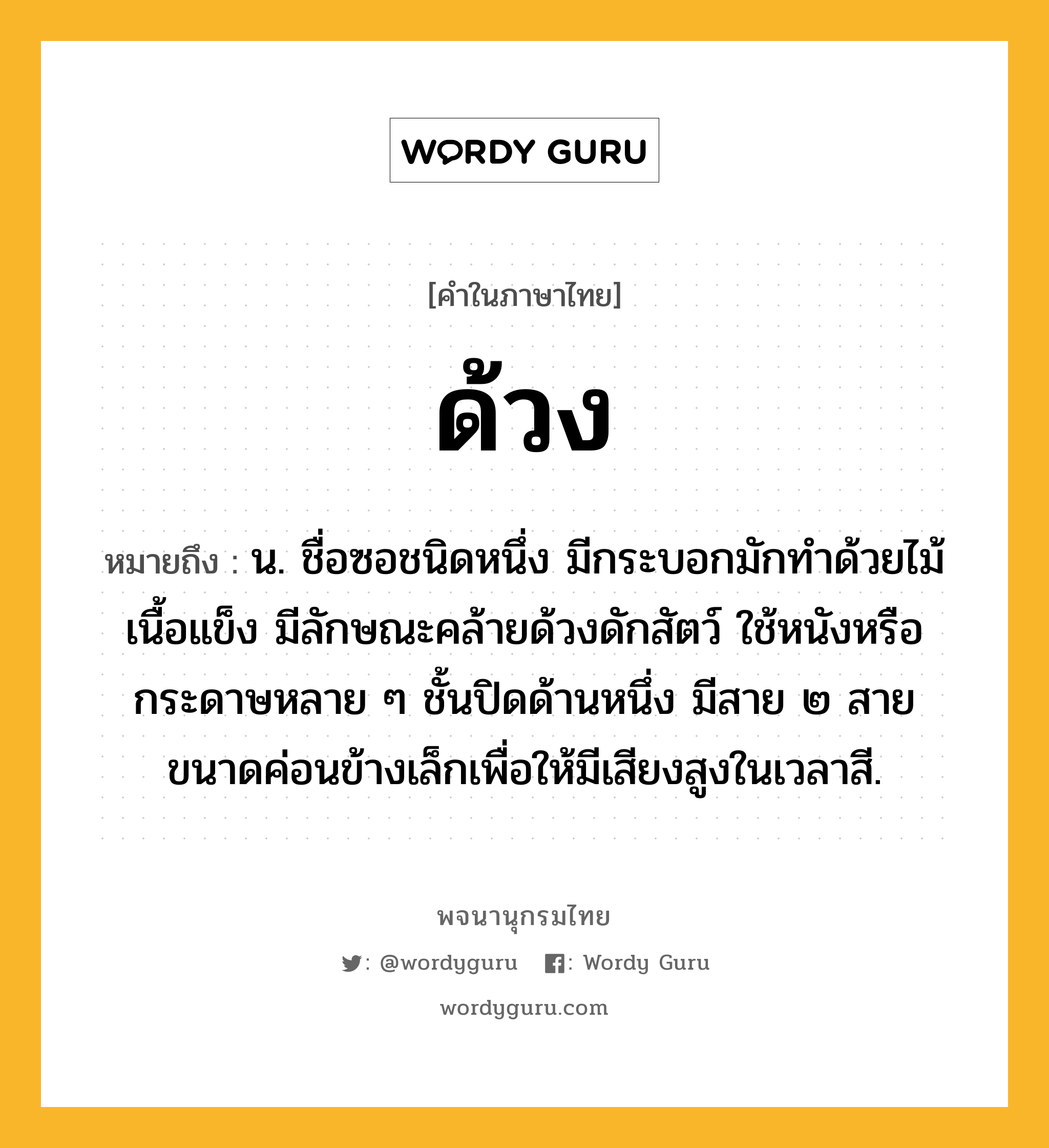 ด้วง หมายถึงอะไร?, คำในภาษาไทย ด้วง หมายถึง น. ชื่อซอชนิดหนึ่ง มีกระบอกมักทําด้วยไม้เนื้อแข็ง มีลักษณะคล้ายด้วงดักสัตว์ ใช้หนังหรือกระดาษหลาย ๆ ชั้นปิดด้านหนึ่ง มีสาย ๒ สาย ขนาดค่อนข้างเล็กเพื่อให้มีเสียงสูงในเวลาสี.