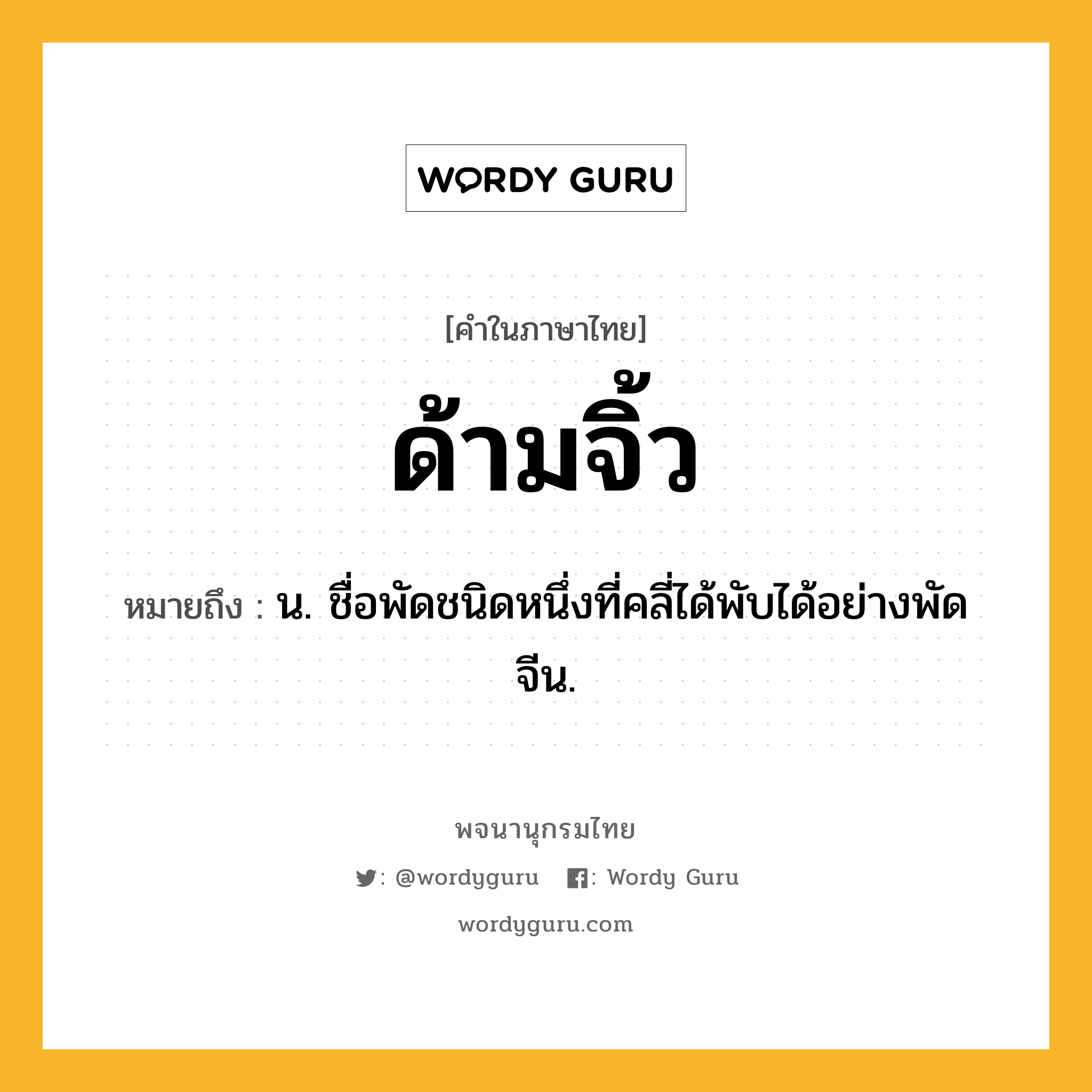 ด้ามจิ้ว หมายถึงอะไร?, คำในภาษาไทย ด้ามจิ้ว หมายถึง น. ชื่อพัดชนิดหนึ่งที่คลี่ได้พับได้อย่างพัดจีน.