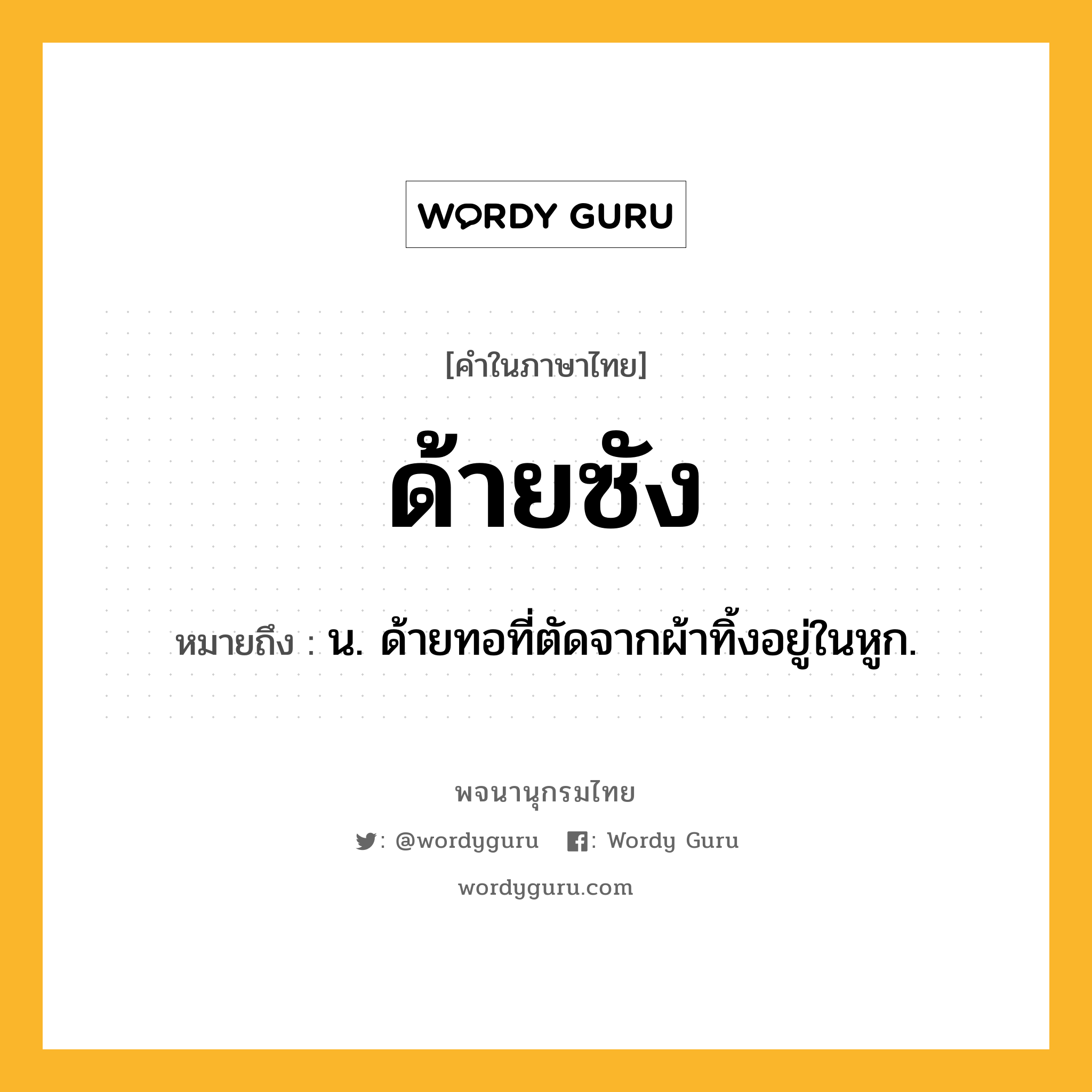 ด้ายซัง หมายถึงอะไร?, คำในภาษาไทย ด้ายซัง หมายถึง น. ด้ายทอที่ตัดจากผ้าทิ้งอยู่ในหูก.