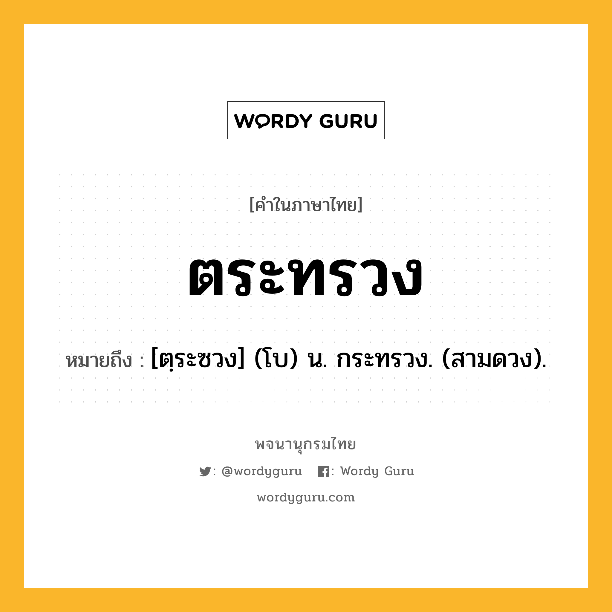 ตระทรวง หมายถึงอะไร?, คำในภาษาไทย ตระทรวง หมายถึง [ตฺระซวง] (โบ) น. กระทรวง. (สามดวง).