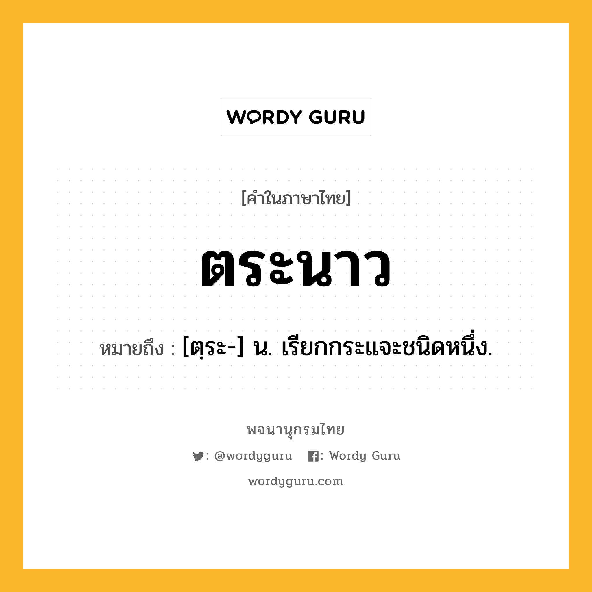 ตระนาว หมายถึงอะไร?, คำในภาษาไทย ตระนาว หมายถึง [ตฺระ-] น. เรียกกระแจะชนิดหนึ่ง.