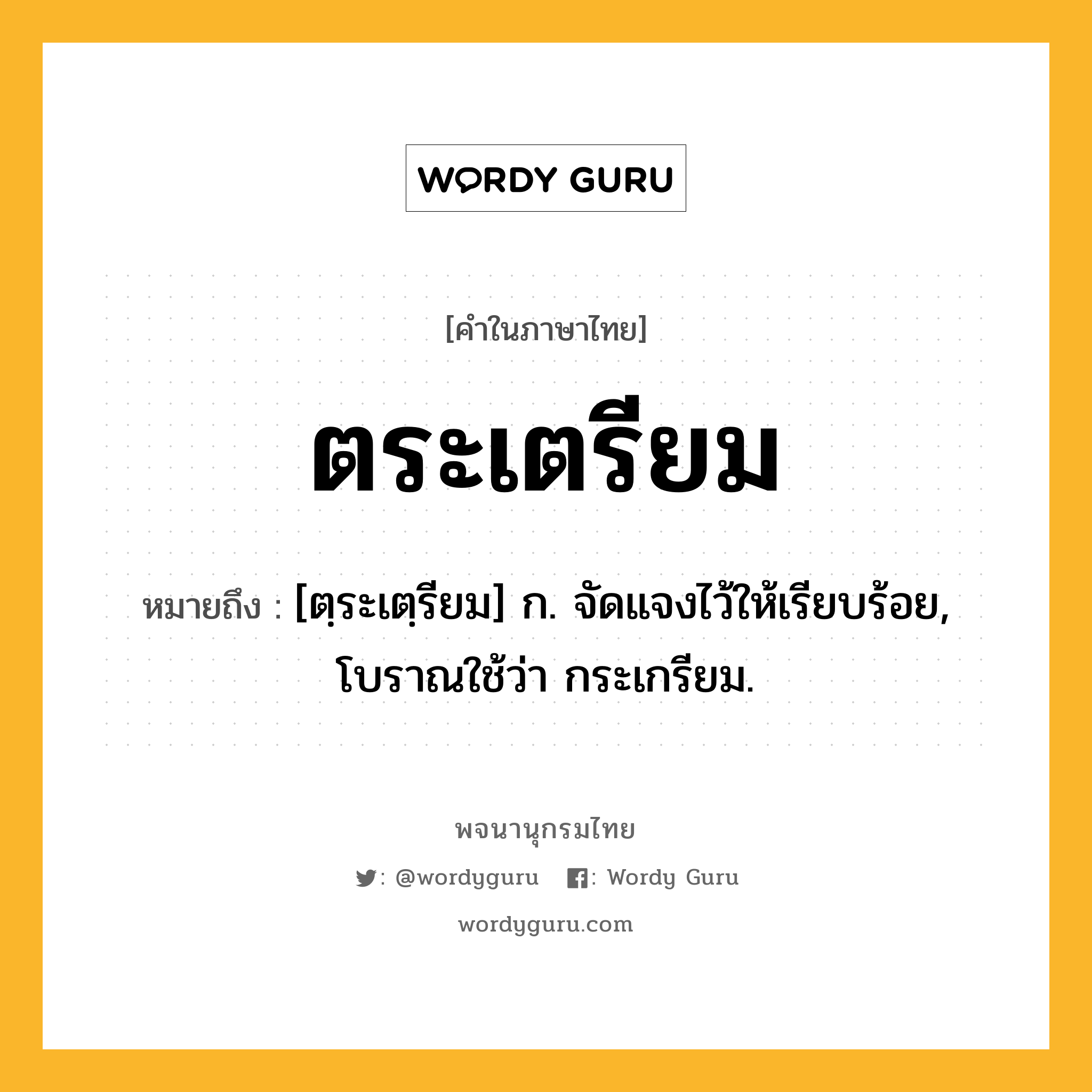 ตระเตรียม หมายถึงอะไร?, คำในภาษาไทย ตระเตรียม หมายถึง [ตฺระเตฺรียม] ก. จัดแจงไว้ให้เรียบร้อย, โบราณใช้ว่า กระเกรียม.