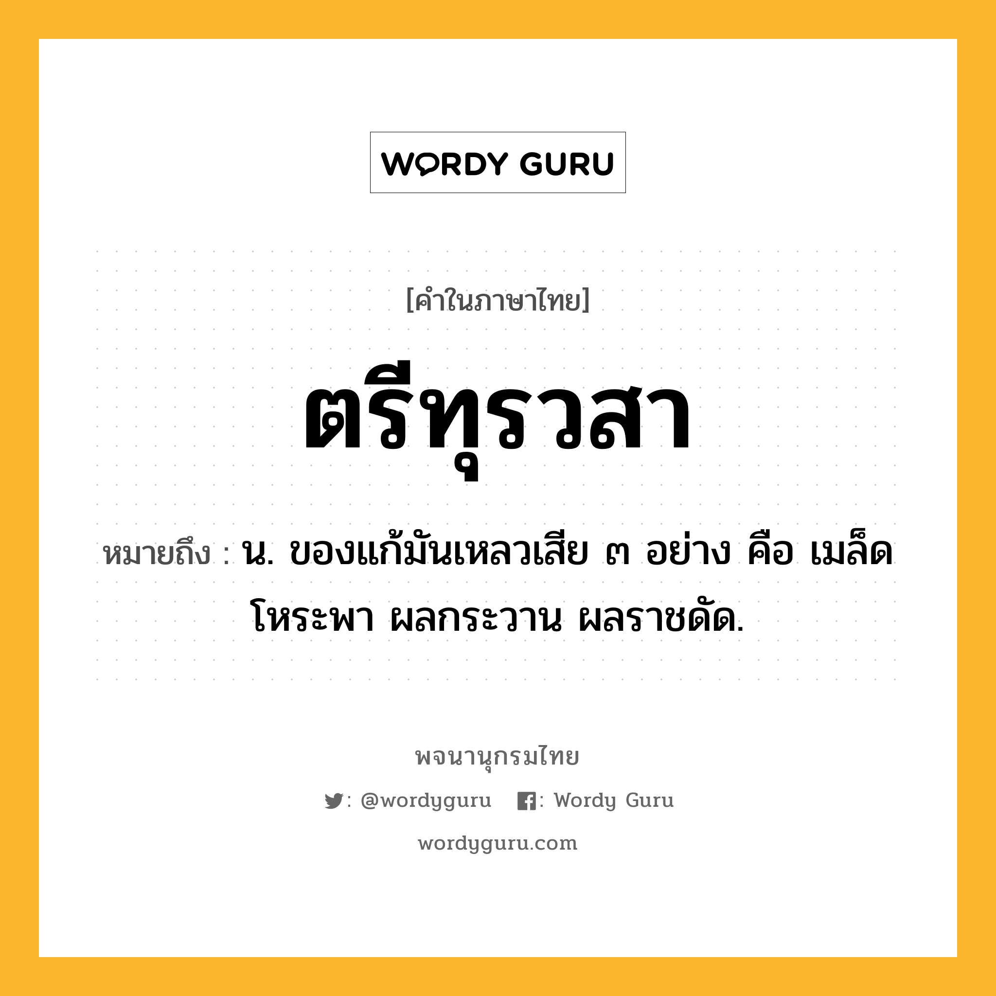 ตรีทุรวสา หมายถึงอะไร?, คำในภาษาไทย ตรีทุรวสา หมายถึง น. ของแก้มันเหลวเสีย ๓ อย่าง คือ เมล็ดโหระพา ผลกระวาน ผลราชดัด.