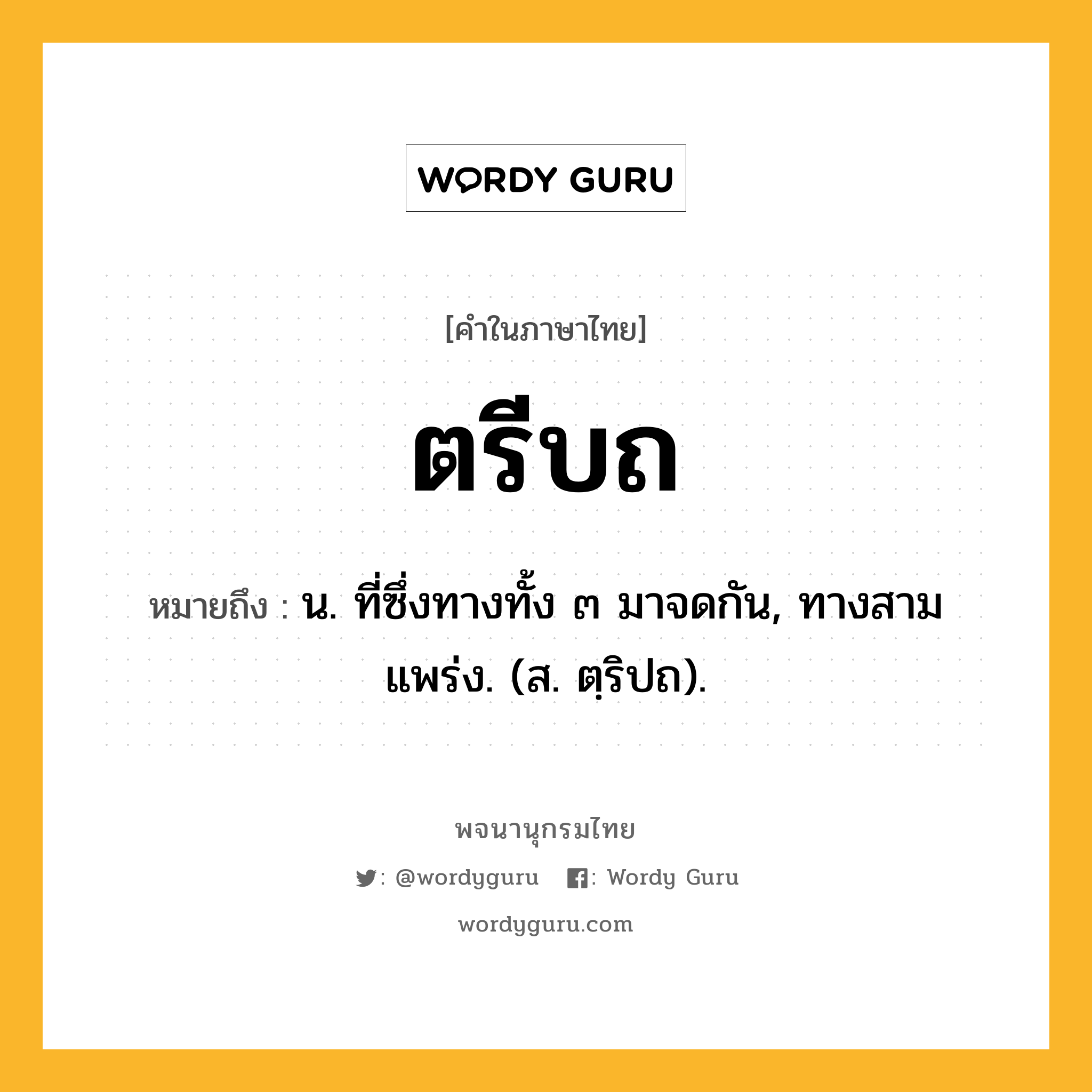 ตรีบถ หมายถึงอะไร?, คำในภาษาไทย ตรีบถ หมายถึง น. ที่ซึ่งทางทั้ง ๓ มาจดกัน, ทางสามแพร่ง. (ส. ตฺริปถ).