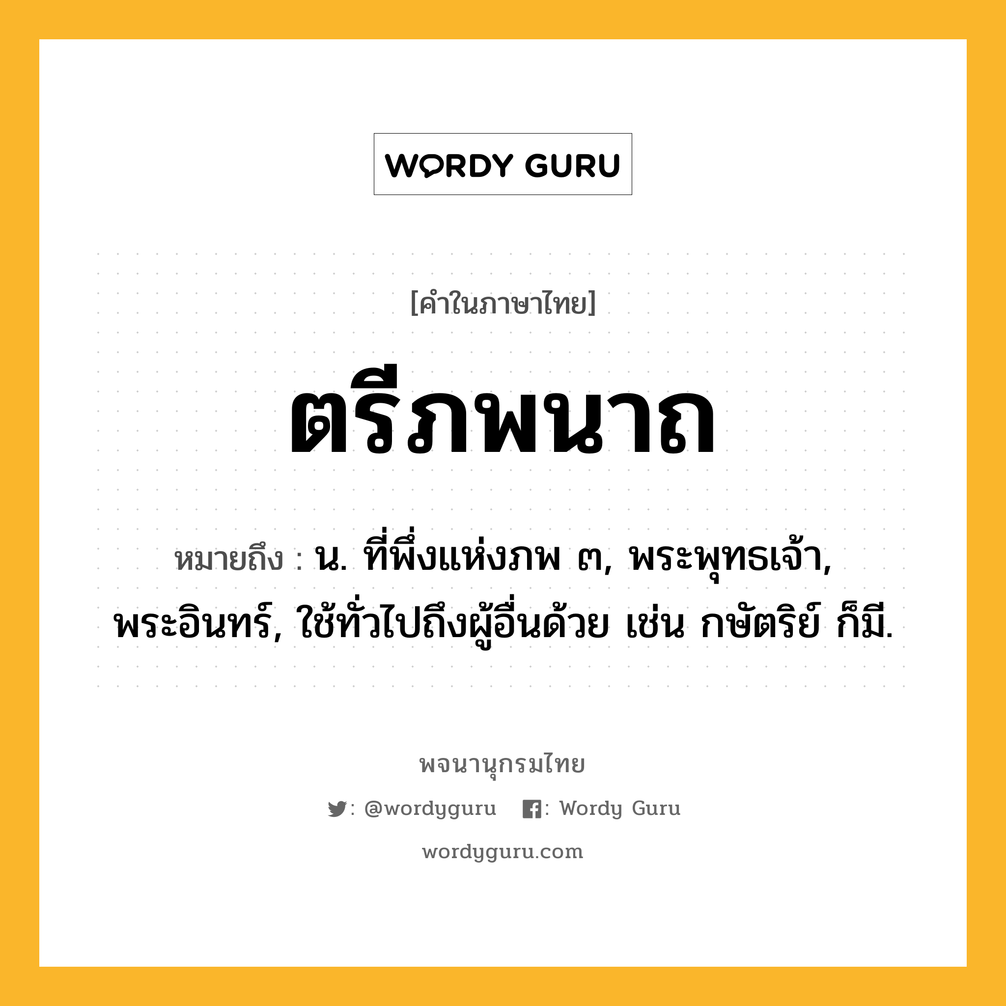 ตรีภพนาถ หมายถึงอะไร?, คำในภาษาไทย ตรีภพนาถ หมายถึง น. ที่พึ่งแห่งภพ ๓, พระพุทธเจ้า, พระอินทร์, ใช้ทั่วไปถึงผู้อื่นด้วย เช่น กษัตริย์ ก็มี.