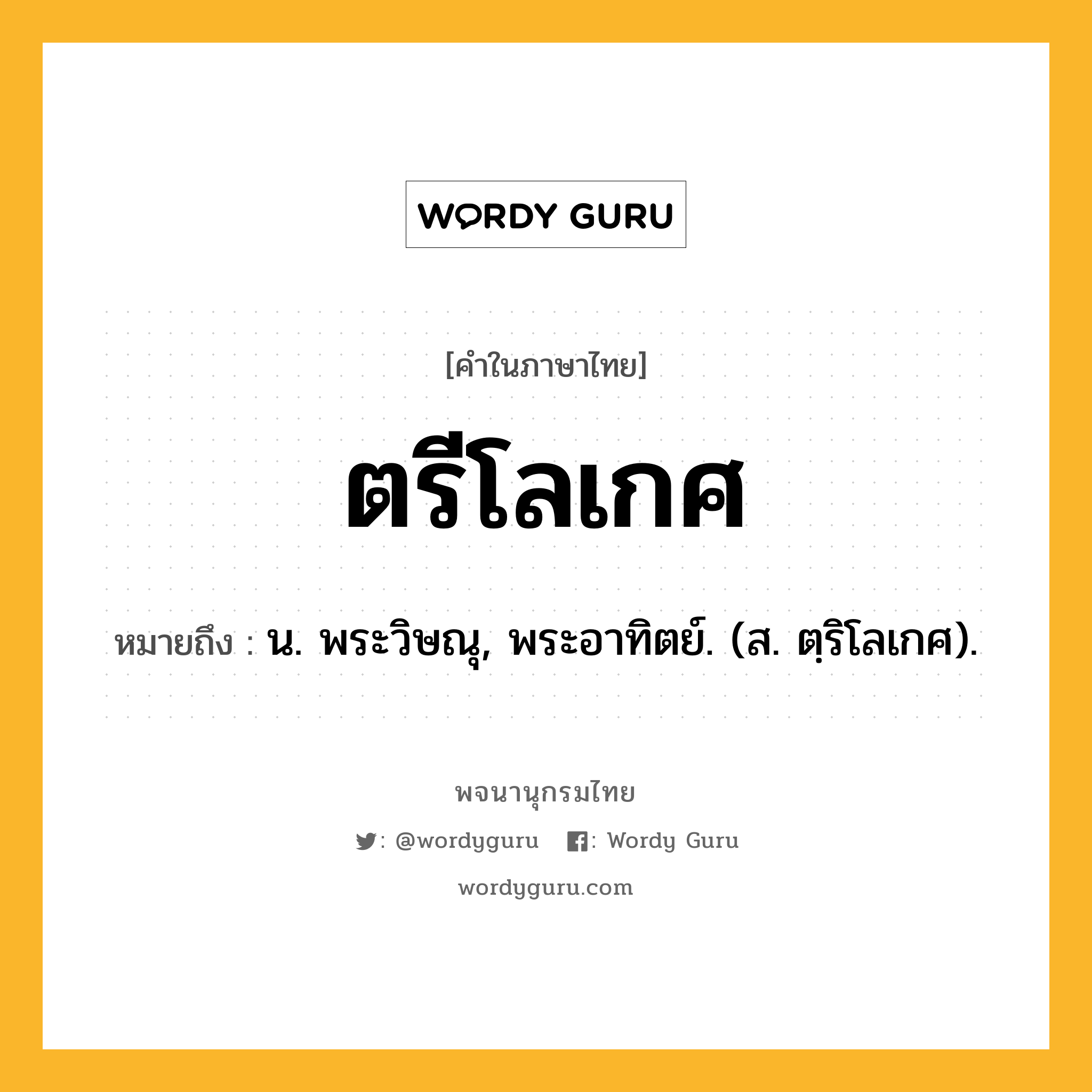 ตรีโลเกศ หมายถึงอะไร?, คำในภาษาไทย ตรีโลเกศ หมายถึง น. พระวิษณุ, พระอาทิตย์. (ส. ตฺริโลเกศ).