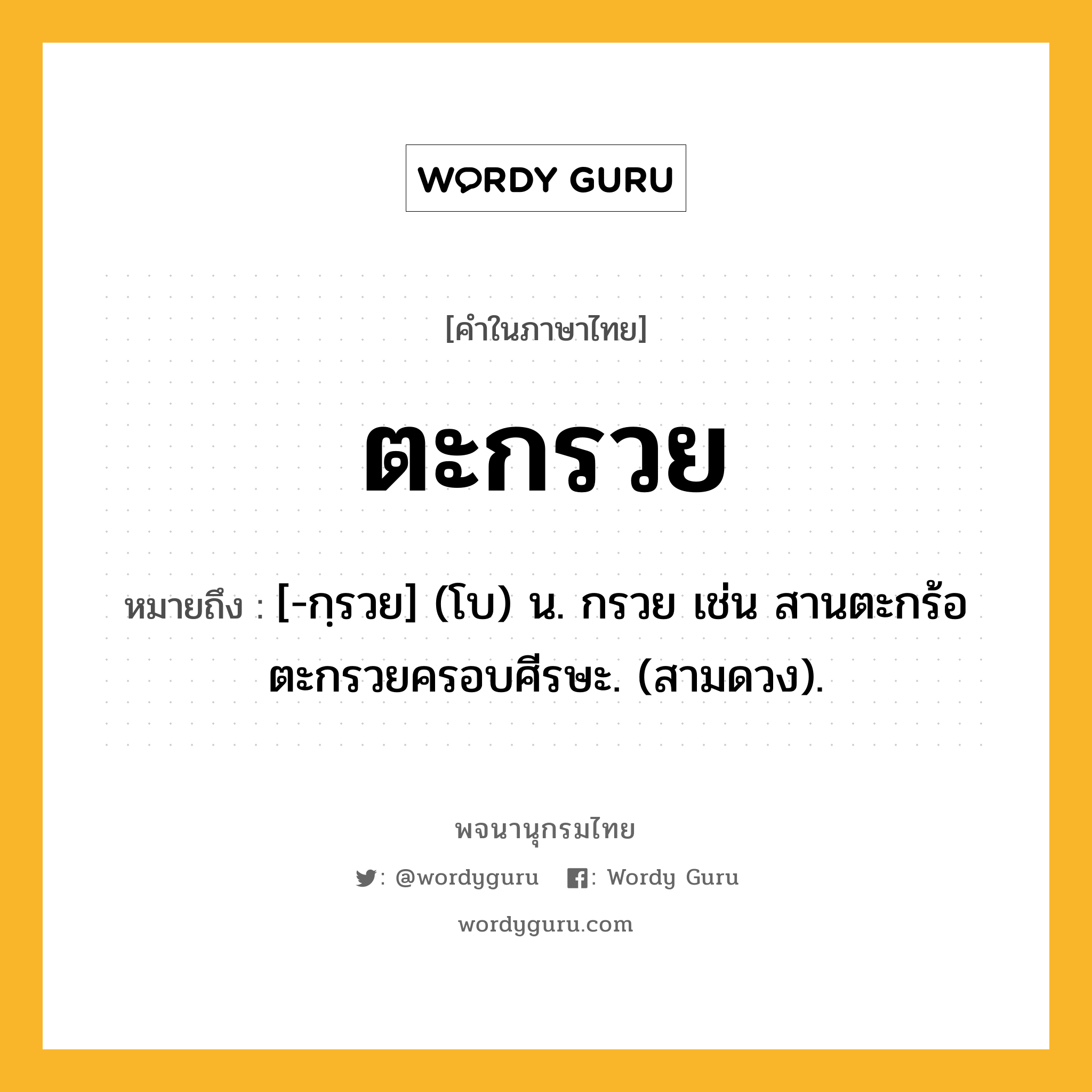 ตะกรวย หมายถึงอะไร?, คำในภาษาไทย ตะกรวย หมายถึง [-กฺรวย] (โบ) น. กรวย เช่น สานตะกร้อตะกรวยครอบศีรษะ. (สามดวง).