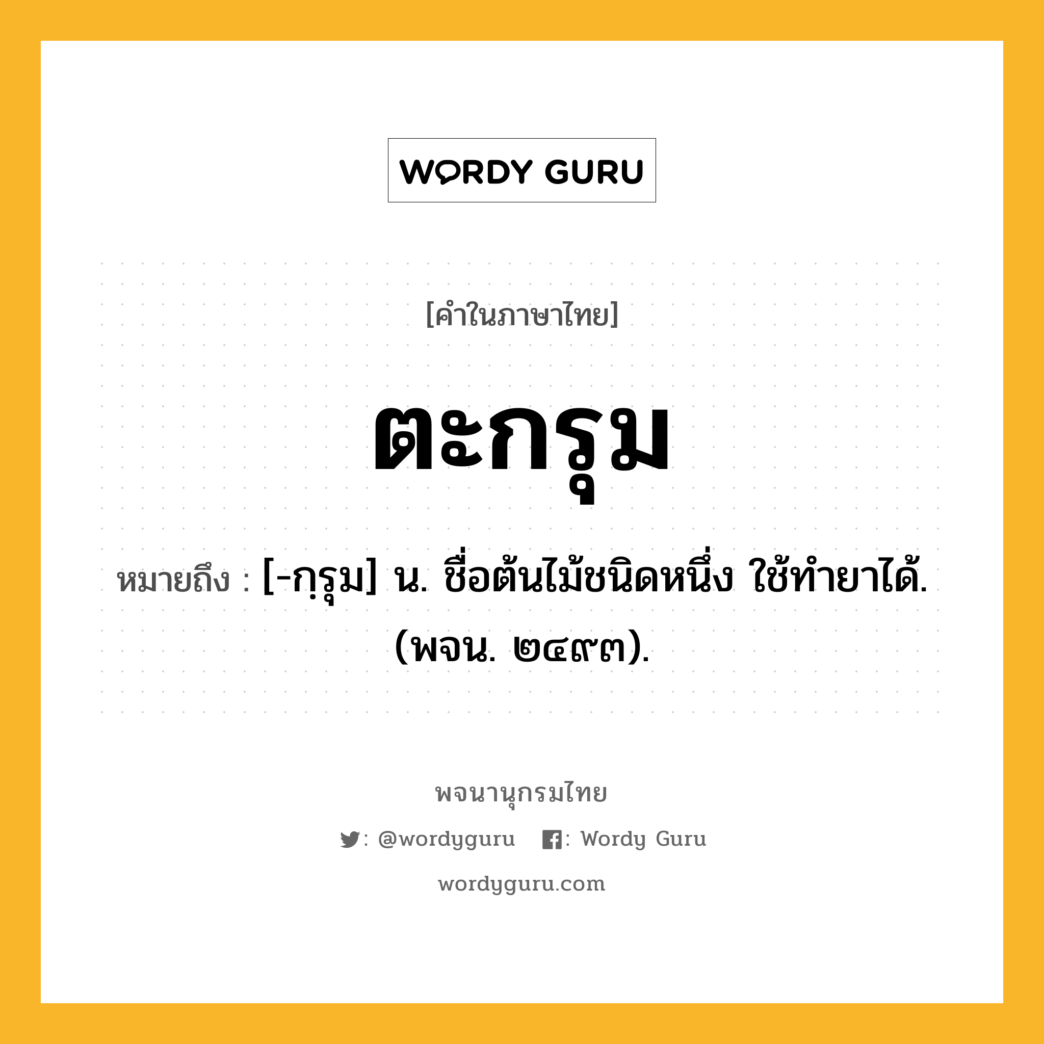 ตะกรุม หมายถึงอะไร?, คำในภาษาไทย ตะกรุม หมายถึง [-กฺรุม] น. ชื่อต้นไม้ชนิดหนึ่ง ใช้ทํายาได้. (พจน. ๒๔๙๓).