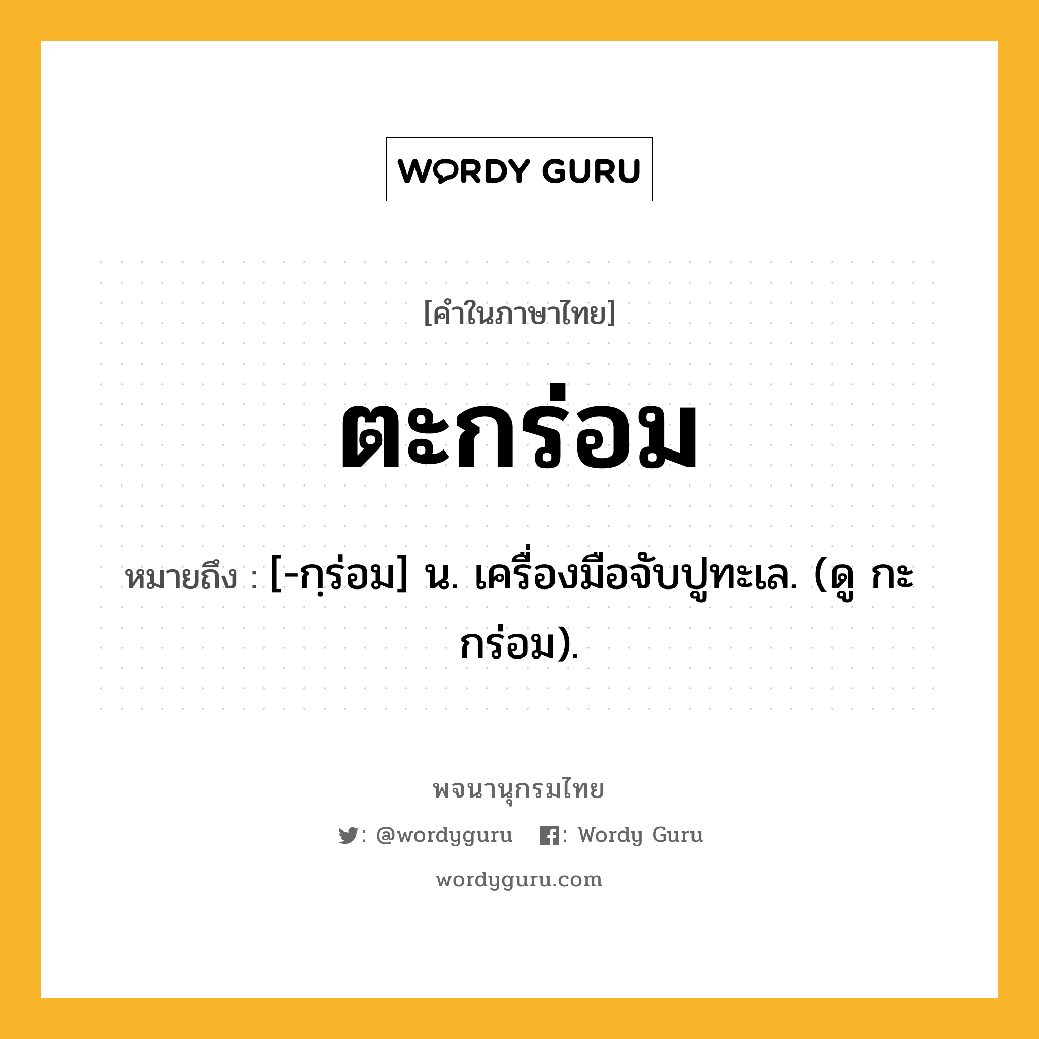 ตะกร่อม หมายถึงอะไร?, คำในภาษาไทย ตะกร่อม หมายถึง [-กฺร่อม] น. เครื่องมือจับปูทะเล. (ดู กะกร่อม).